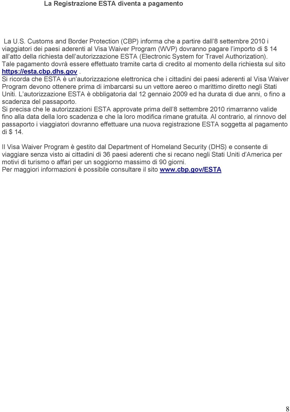 Customs and Border Protection (CBP) informa che a partire dall 8 settembre 2010 i viaggiatori dei paesi aderenti al Visa Waiver Program (WVP) dovranno pagare l importo di $ 14 all atto della