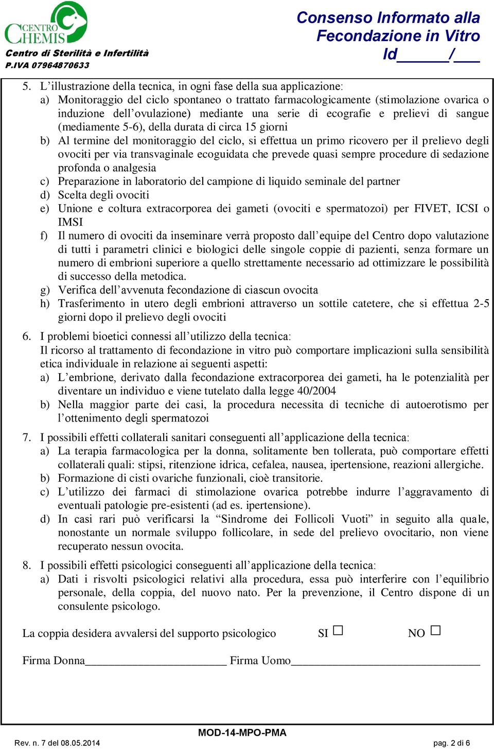 via transvaginale ecoguidata che prevede quasi sempre procedure di sedazione profonda o analgesia c) Preparazione in laboratorio del campione di liquido seminale del partner d) Scelta degli ovociti