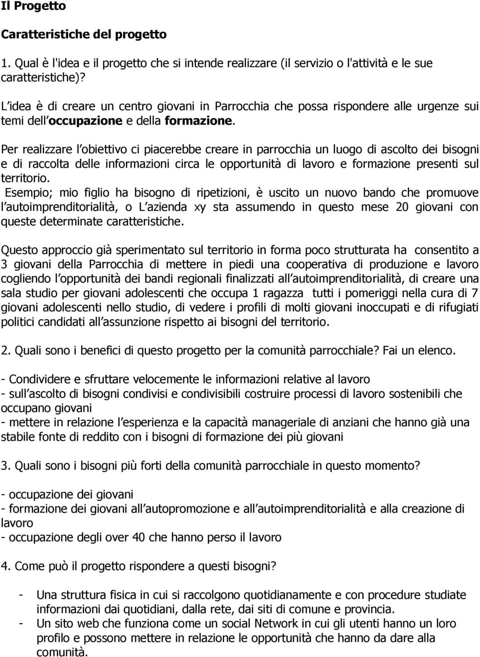 Per realizzare l obiettivo ci piacerebbe creare in parrocchia un luogo di ascolto dei bisogni e di raccolta delle informazioni circa le opportunità di lavoro e formazione presenti sul territorio.