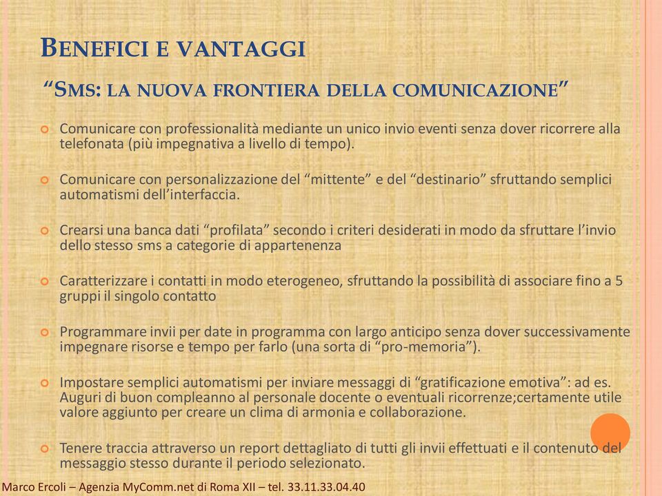 Crearsi una banca dati profilata secondo i criteri desiderati in modo da sfruttare l invio dello stesso sms a categorie di appartenenza Caratterizzare i contatti in modo eterogeneo, sfruttando la