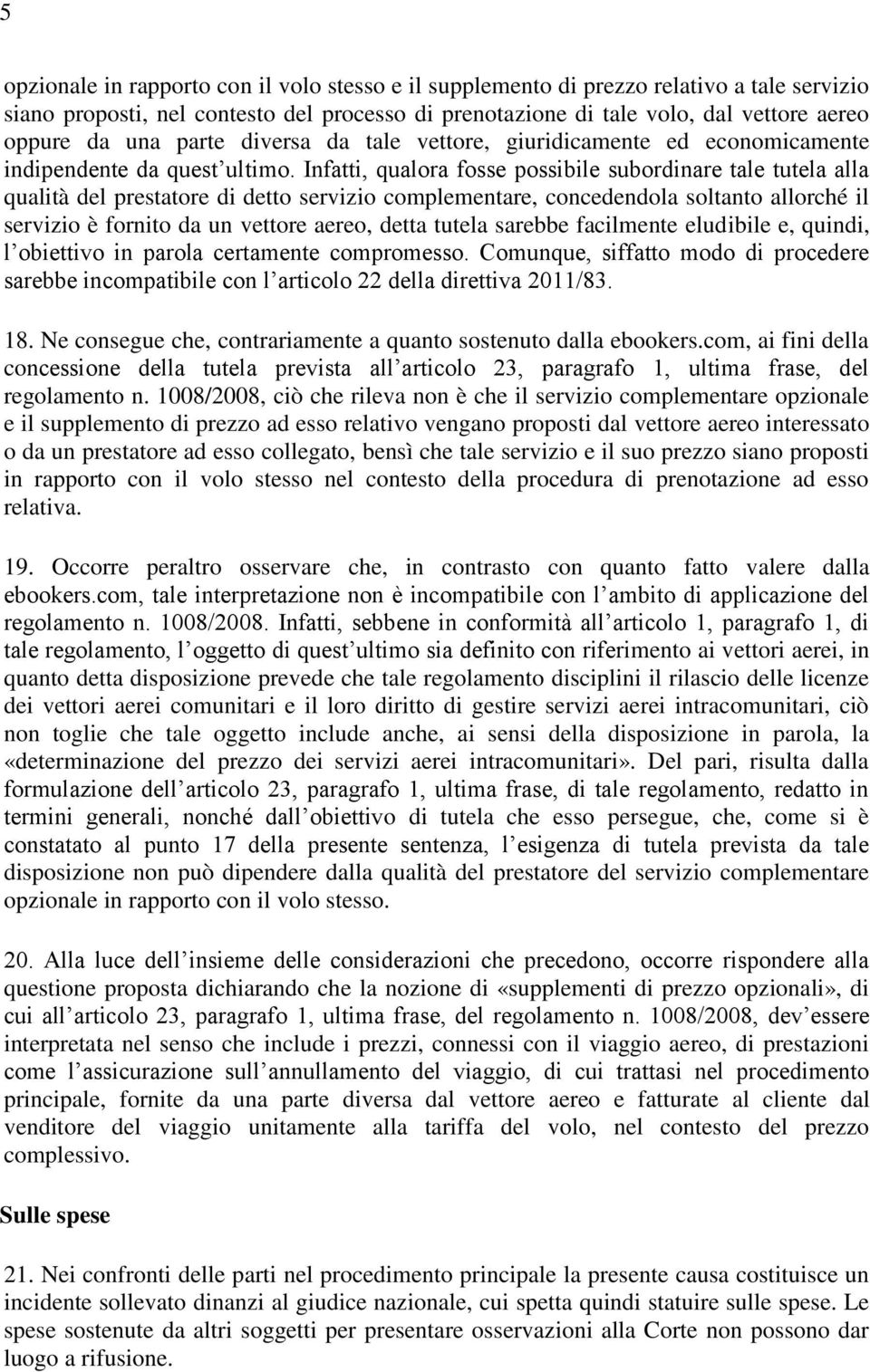 Infatti, qualora fosse possibile subordinare tale tutela alla qualità del prestatore di detto servizio complementare, concedendola soltanto allorché il servizio è fornito da un vettore aereo, detta