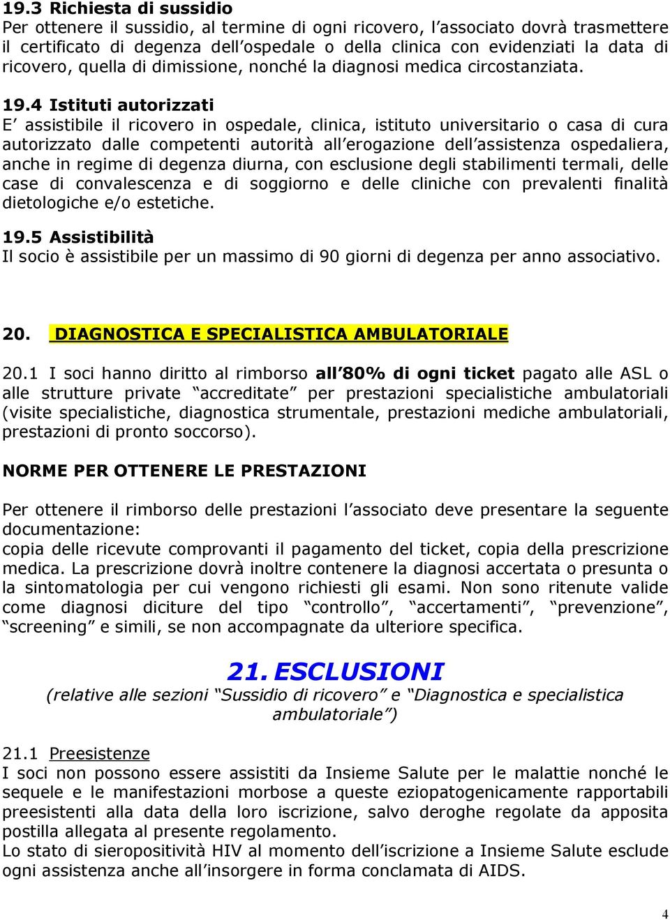 4 Istituti autorizzati E assistibile il ricovero in ospedale, clinica, istituto universitario o casa di cura autorizzato dalle competenti autorità all erogazione dell assistenza ospedaliera, anche in