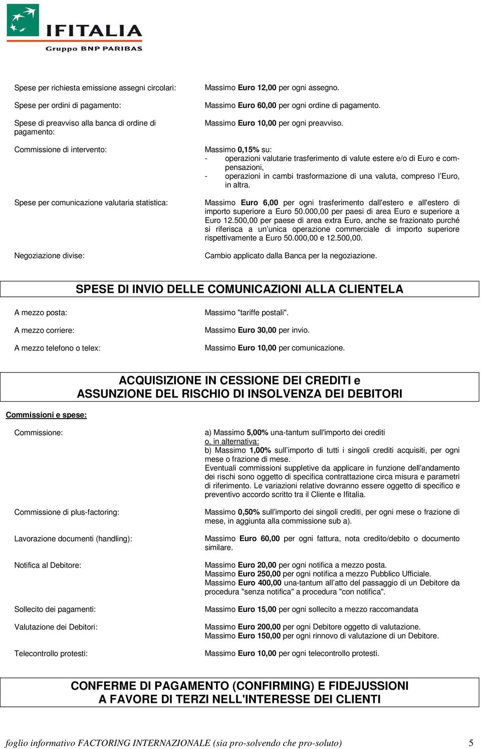 Massimo 0,15% su: - operazioni valutarie trasferimento di valute estere e/o di Euro e compensazioni, - operazioni in cambi trasformazione di una valuta, compreso l Euro, in altra.