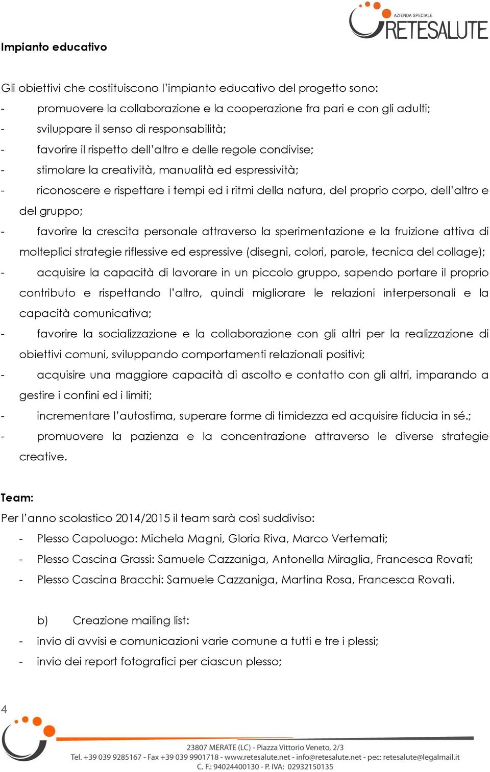 proprio corpo, dell altro e del gruppo; - favorire la crescita personale attraverso la sperimentazione e la fruizione attiva di molteplici strategie riflessive ed espressive (disegni, colori, parole,