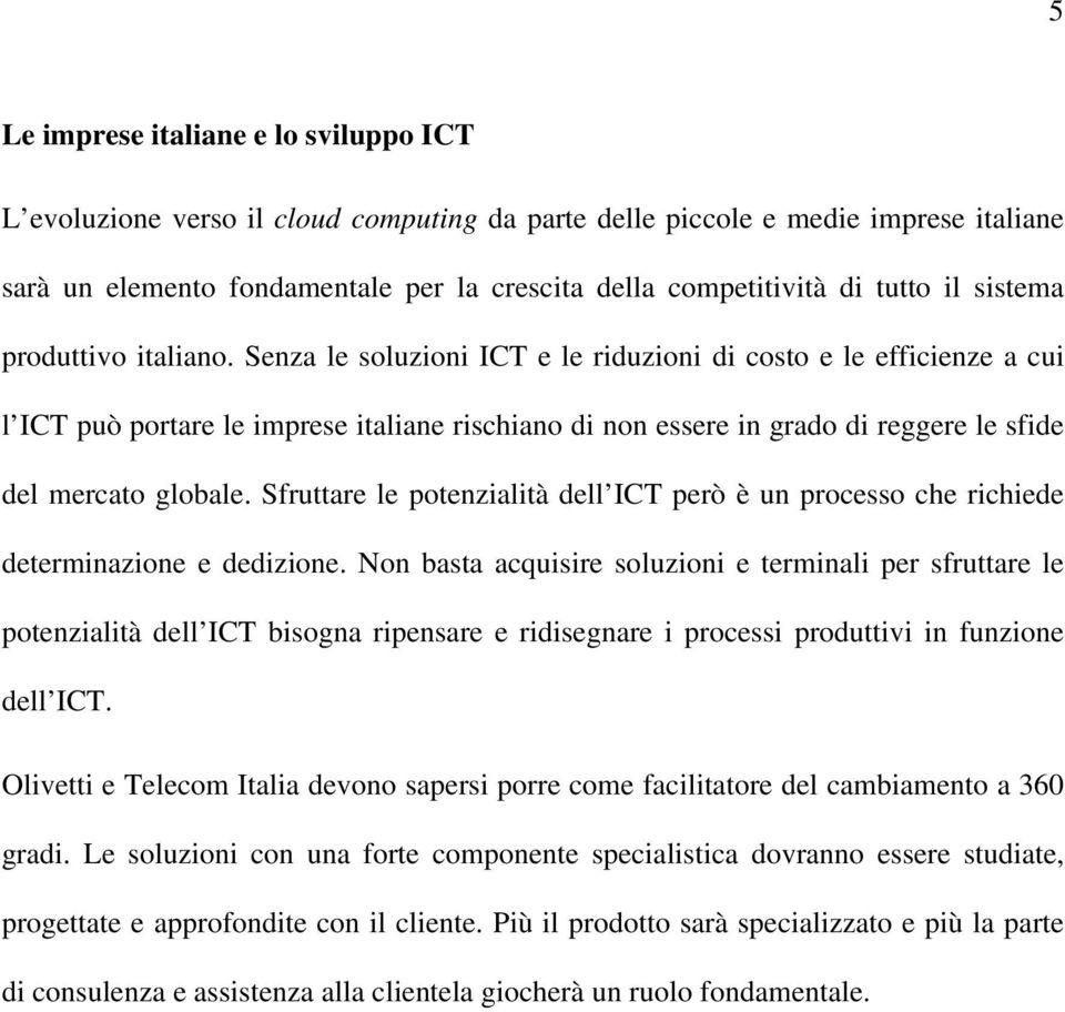 Senza le soluzioni ICT e le riduzioni di costo e le efficienze a cui l ICT può portare le imprese italiane rischiano di non essere in grado di reggere le sfide del mercato globale.