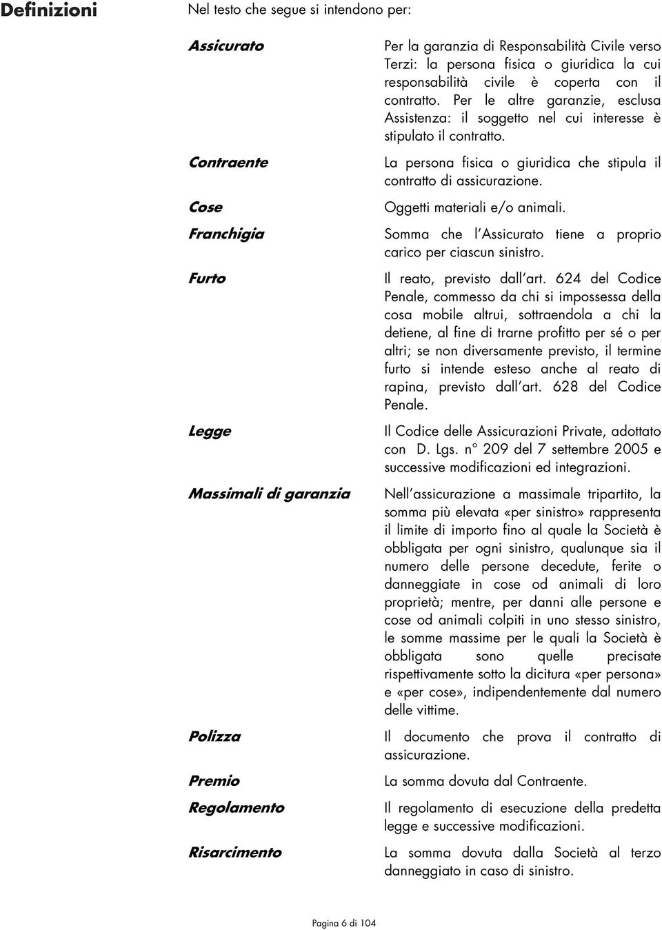 Per le altre garanzie, esclusa Assistenza: il soggetto nel cui interesse è stipulato il contratto. La persona fisica o giuridica che stipula il contratto di assicurazione.