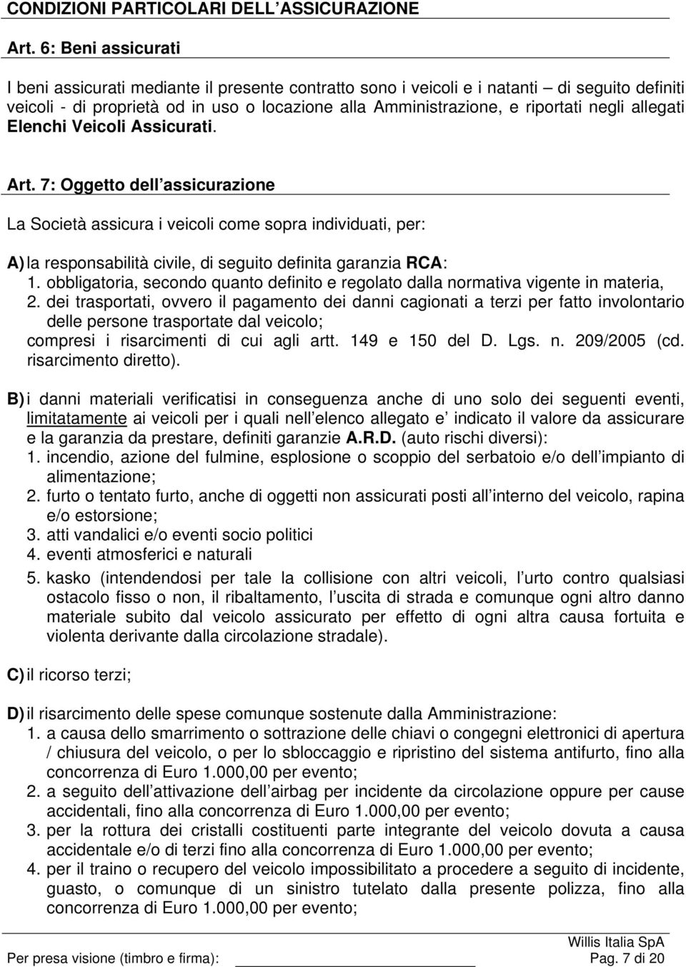 allegati Elenchi Veicoli Assicurati. Art. 7: Oggetto dell assicurazione La Società assicura i veicoli come sopra individuati, per: A) la responsabilità civile, di seguito definita garanzia RCA: 1.