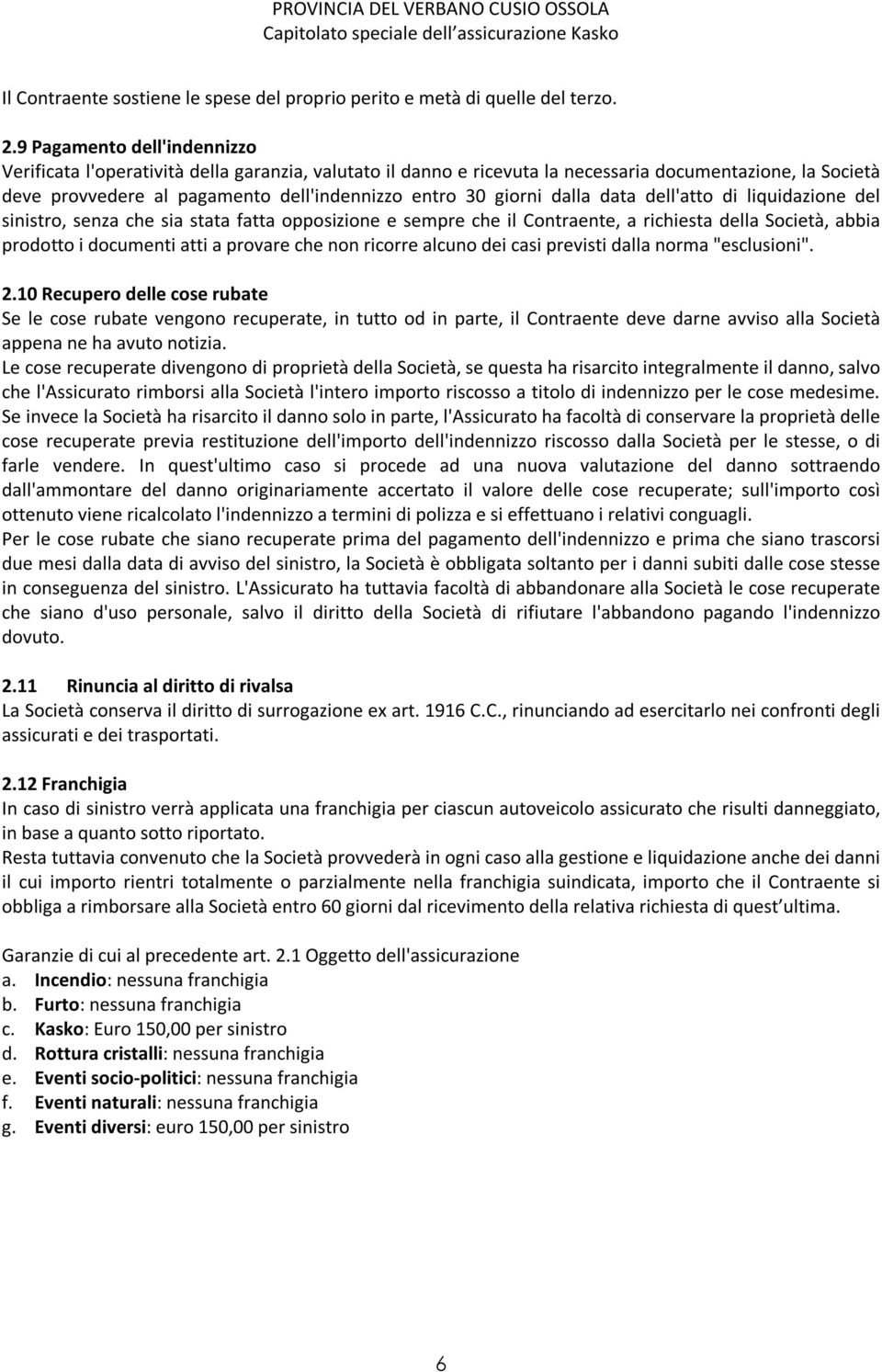 dalla data dell'atto di liquidazione del sinistro, senza che sia stata fatta opposizione e sempre che il Contraente, a richiesta della Società, abbia prodotto i documenti atti a provare che non