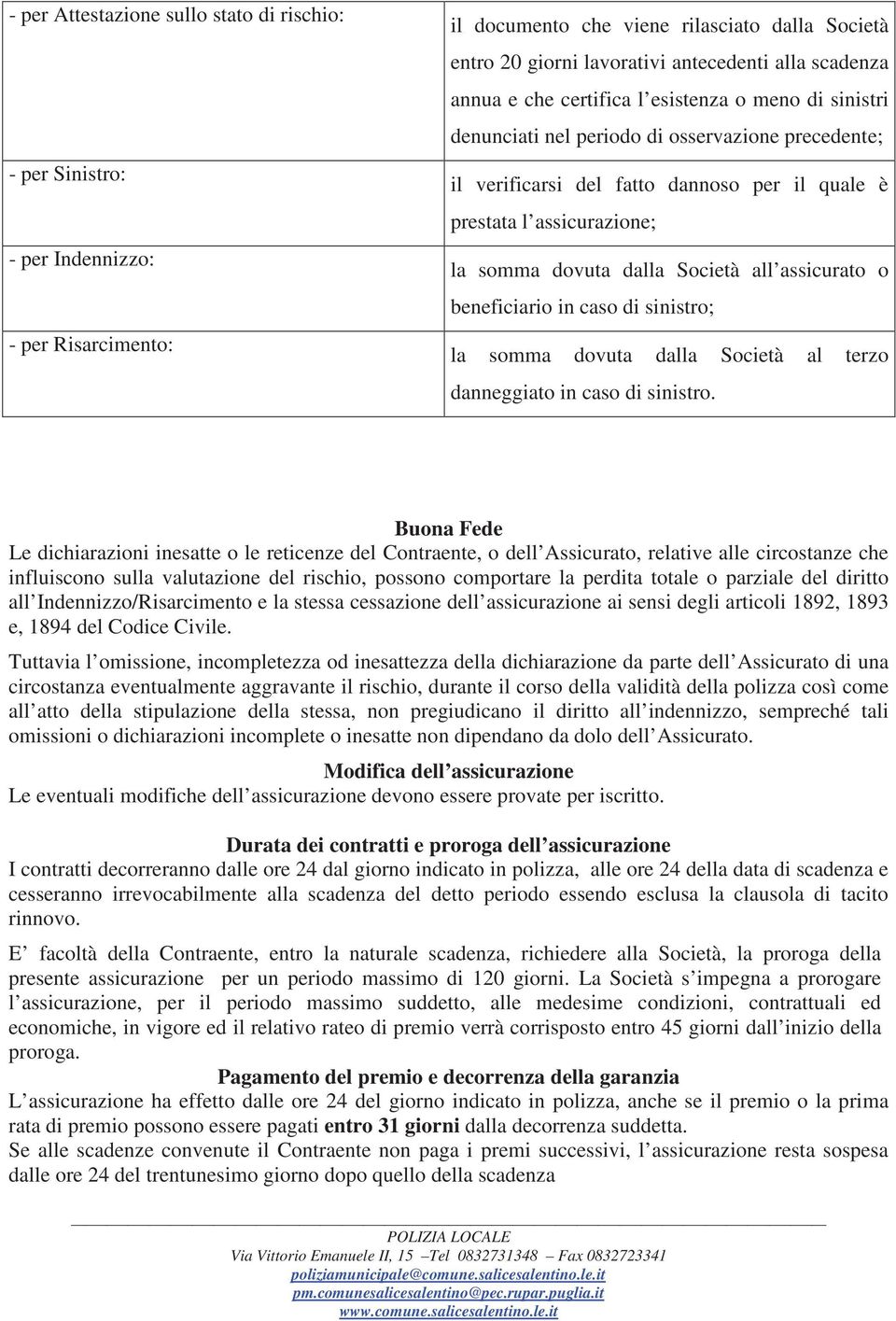 Società all assicurato o beneficiario in caso di sinistro; la somma dovuta dalla Società al terzo danneggiato in caso di sinistro.