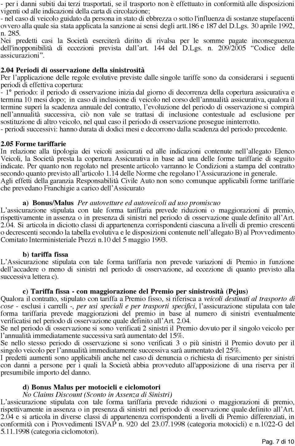 Nei predetti casi la Società eserciterà diritto di rivalsa per le somme pagate inconseguenza dell'inopponibilità di eccezioni prevista dall art. 144 del D.Lgs. n. 209/2005 Codice delle assicurazioni.