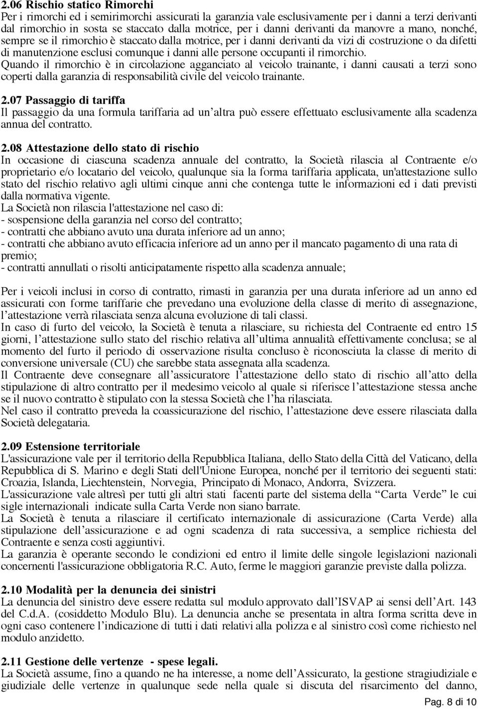 occupanti il rimorchio. Quando il rimorchio è in circolazione agganciato al veicolo trainante, i danni causati a terzi sono coperti dalla garanzia di responsabilità civile del veicolo trainante. 2.