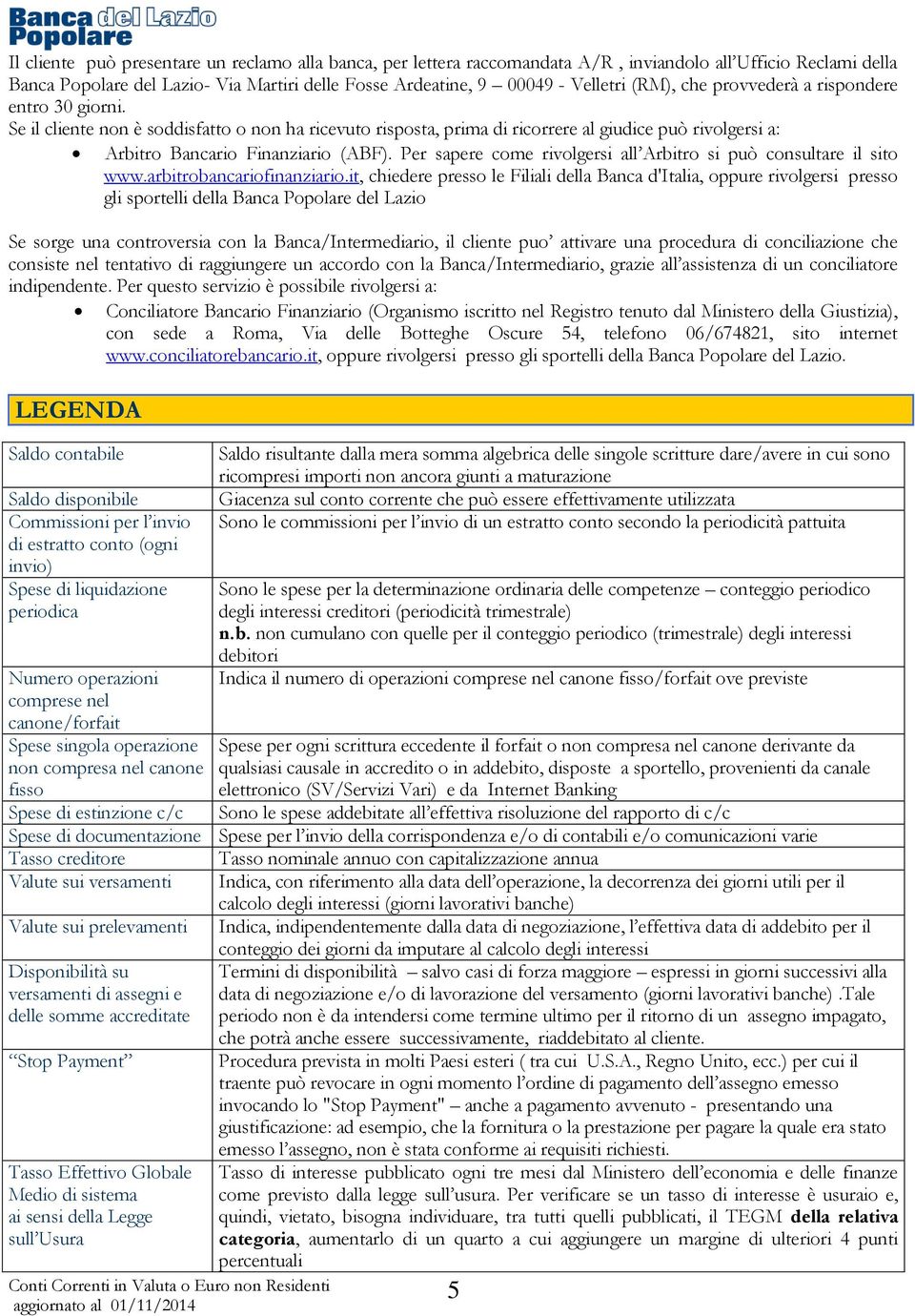 Per sapere come rivolgersi all Arbitro si può consultare il sito www.arbitrobancariofinanziario.