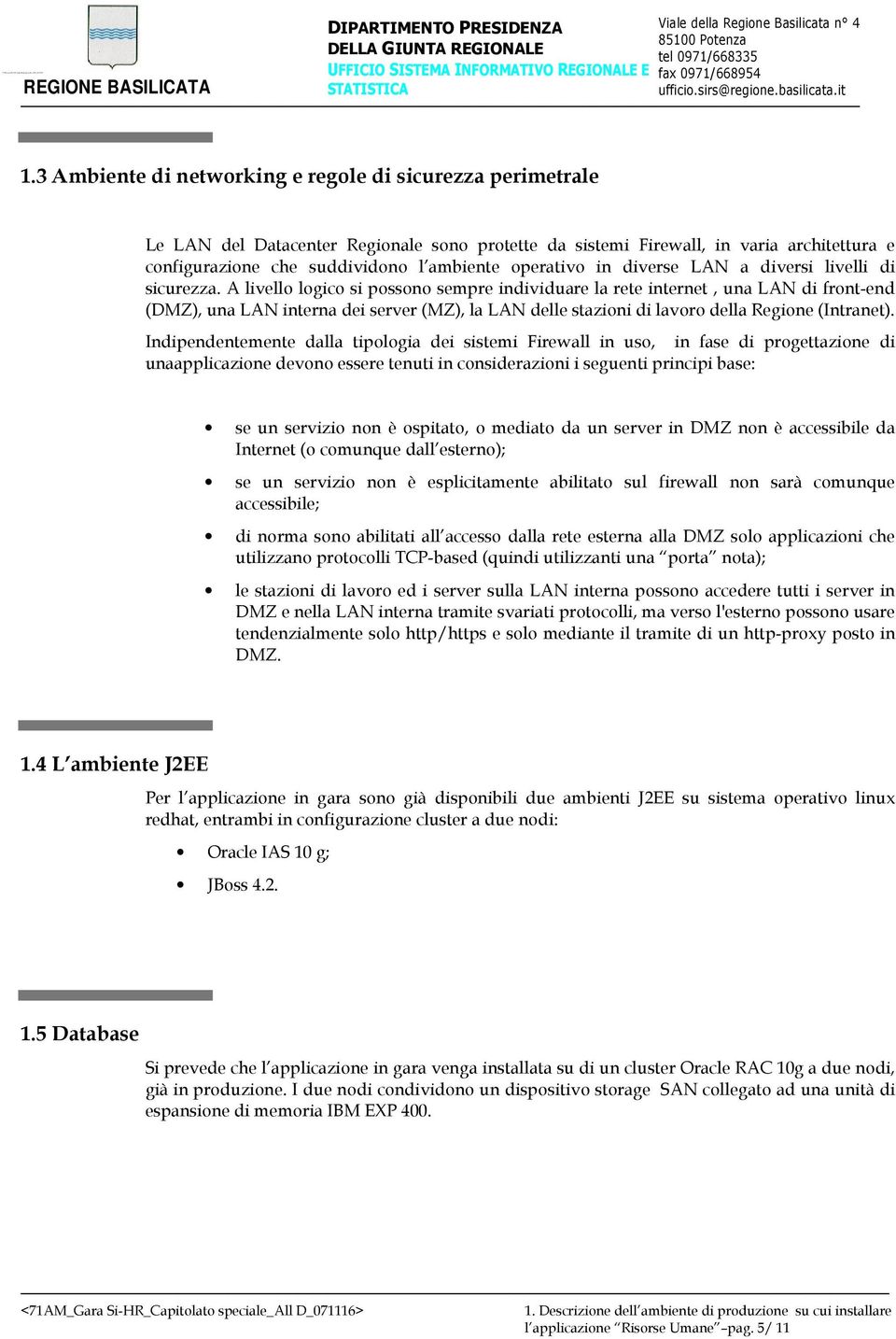 A livello logico si possono sempre individuare la rete internet, una LAN di front-end (DMZ), una LAN interna dei server (MZ), la LAN delle stazioni di lavoro della Regione (Intranet).