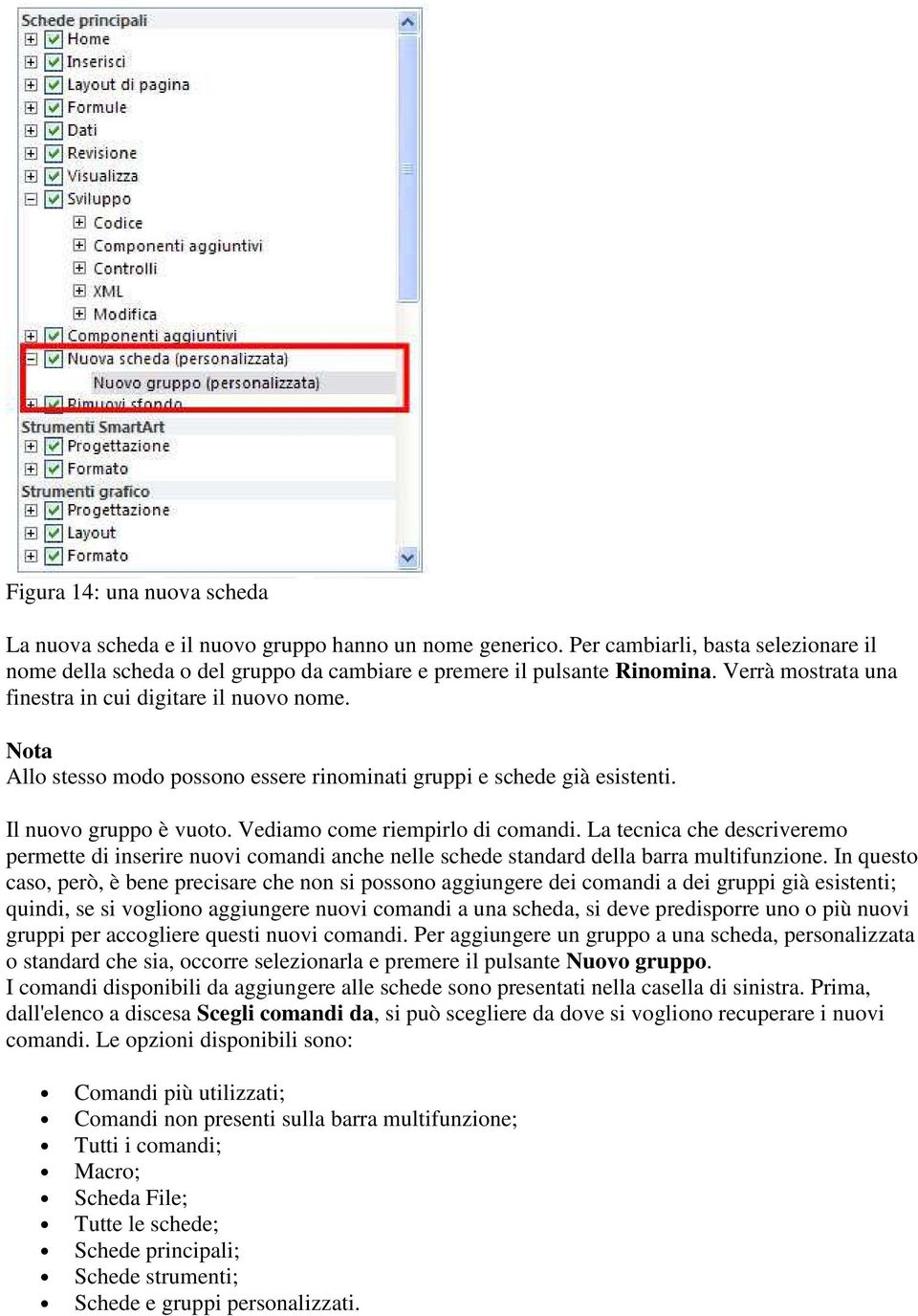 La tecnica che descriveremo permette di inserire nuovi comandi anche nelle schede standard della barra multifunzione.