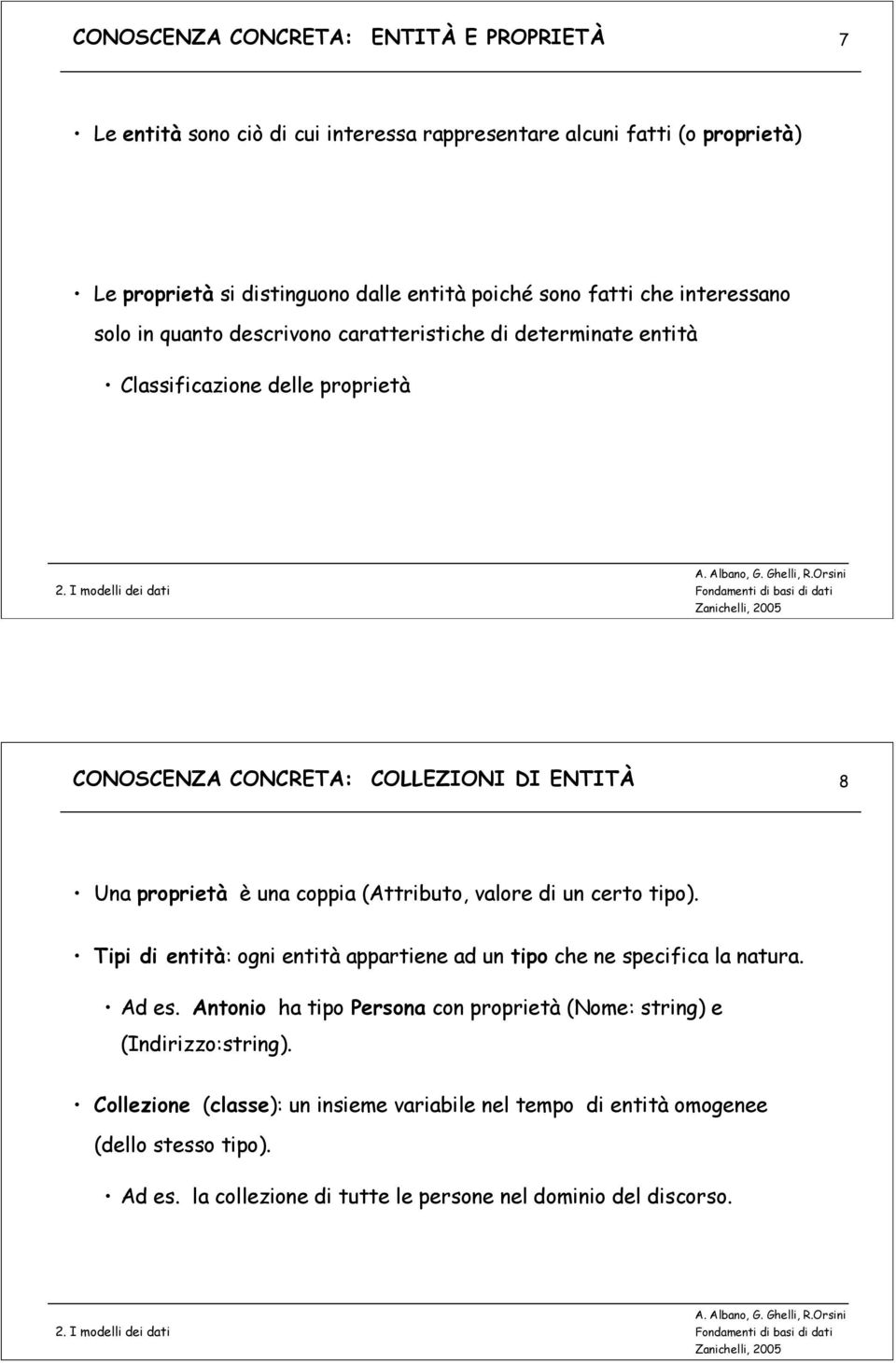 coppia (Attributo, valore di un certo tipo). Tipi di entità: ogni entità appartiene ad un tipo che ne specifica la natura. Ad es.