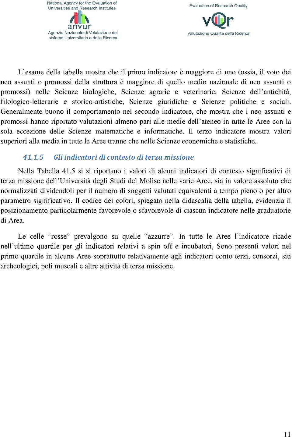 Generalmente buono il comportamento nel secondo indicatore, che mostra che i neo assunti e promossi hanno riportato valutazioni almeno pari alle medie dell ateneo in tutte le Aree con la sola