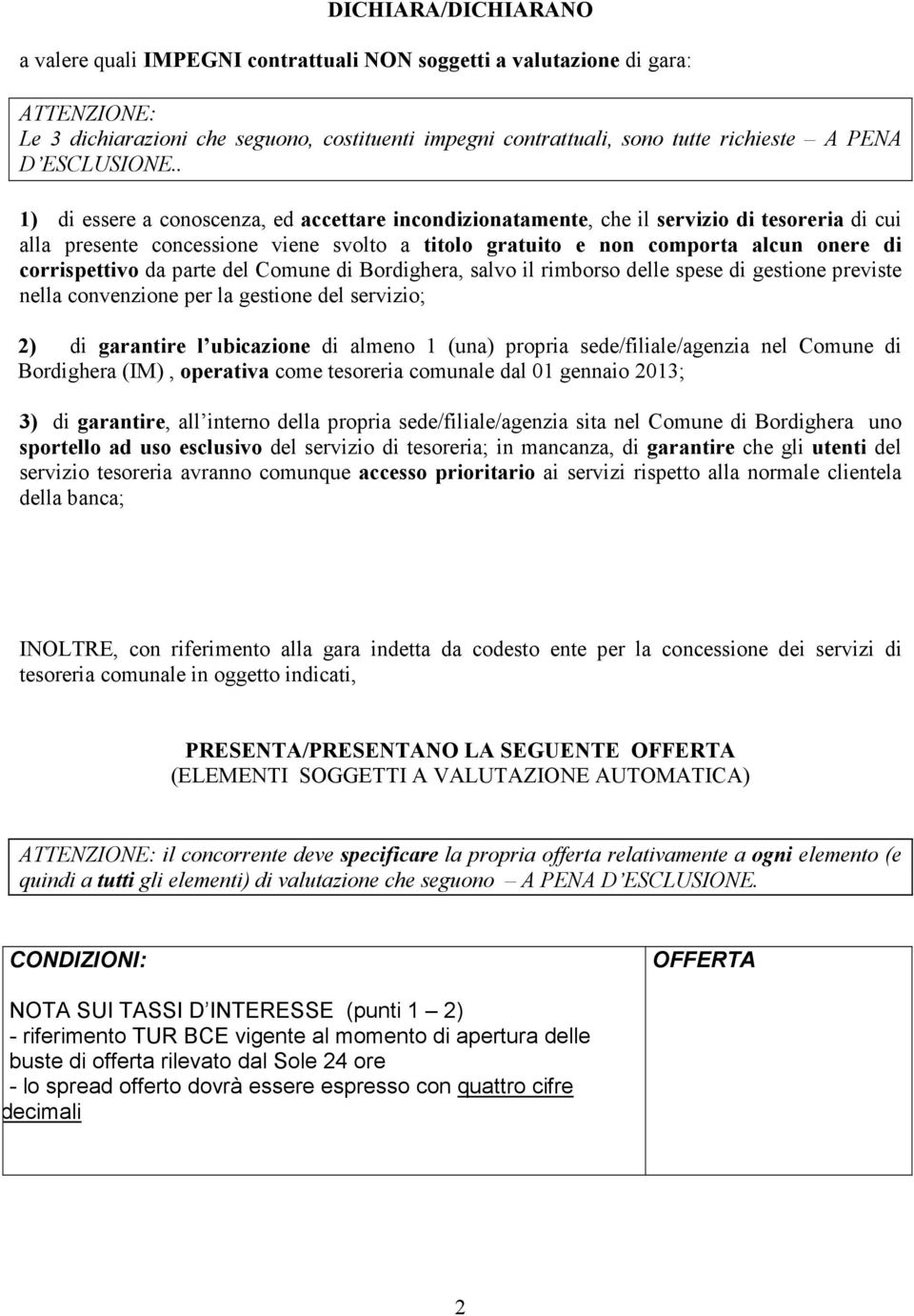 . 1) di essere a conoscenza, ed accettare incondizionatamente, che il servizio di tesoreria di cui alla presente concessione viene svolto a titolo gratuito e non comporta alcun onere di corrispettivo