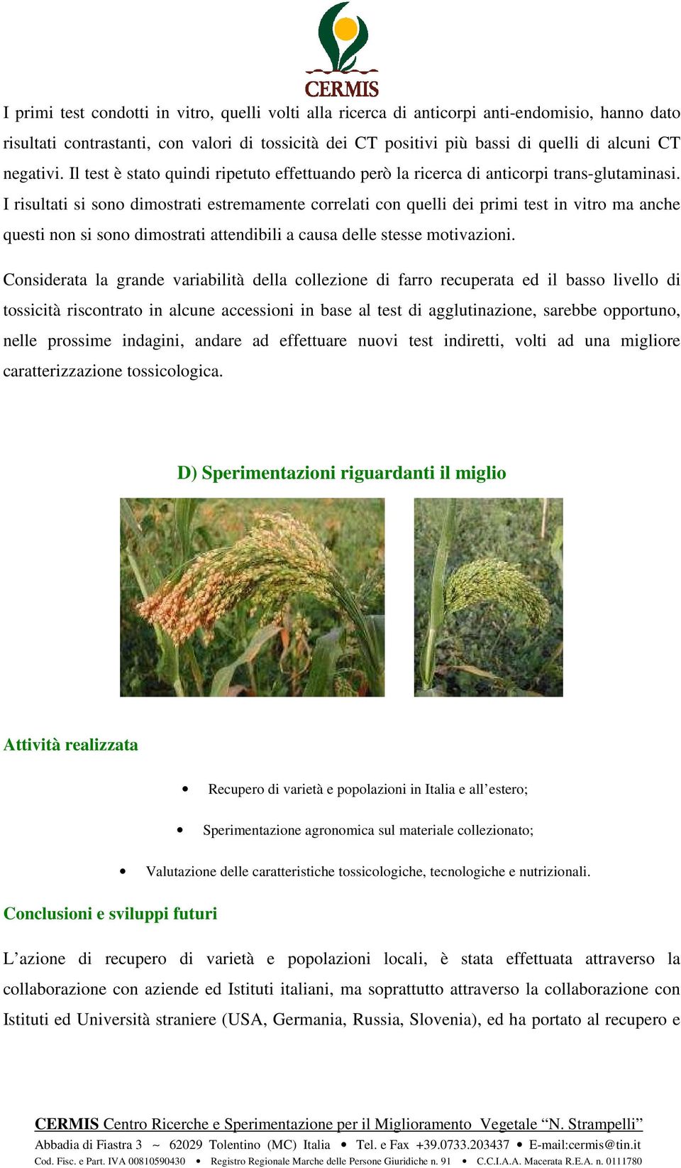 I risultati si sono dimostrati estremamente correlati con quelli dei primi test in vitro ma anche questi non si sono dimostrati attendibili a causa delle stesse motivazioni.