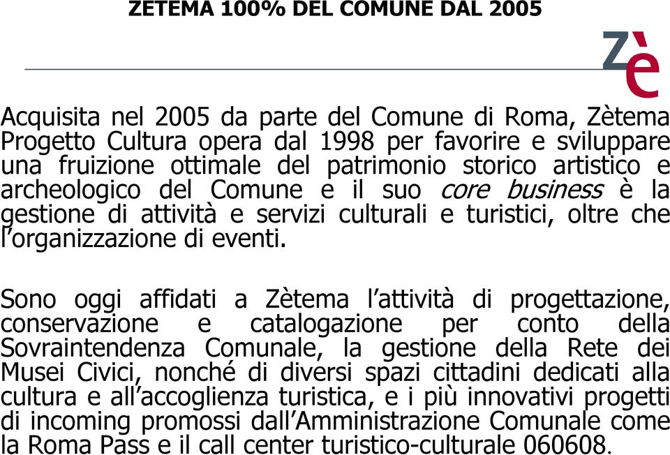 Sono oggi affidati a Zètema l attività di progettazione, conservazione e catalogazione per conto della Sovraintendenza Comunale, la gestione della Rete dei Musei Civici, nonché di