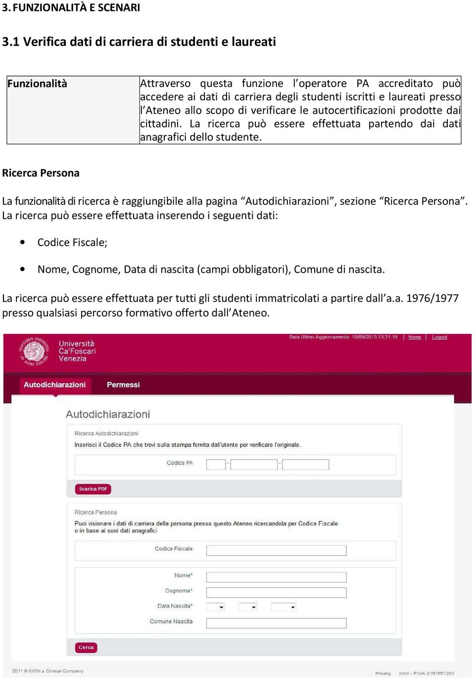 Ateneo allo scopo di verificare le autocertificazioni prodotte dai cittadini. La ricerca può essere effettuata partendo dai dati anagrafici dello studente.