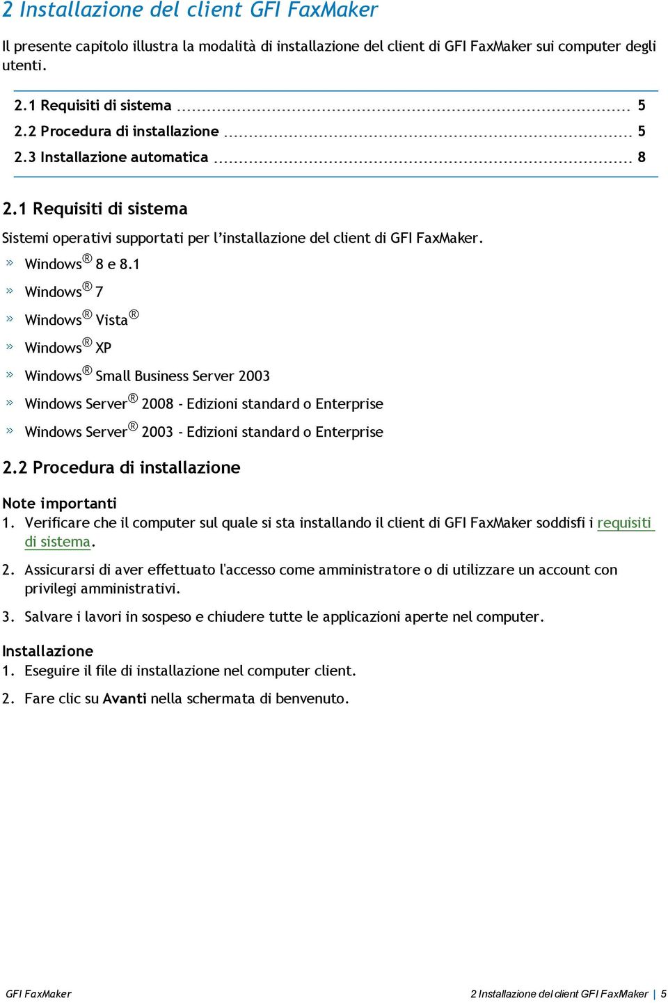 1 Windows 7 Windows Vista Windows XP Windows Small Business Server 2003 Windows Server 2008 - Edizioni standard o Enterprise Windows Server 2003 - Edizioni standard o Enterprise 2.