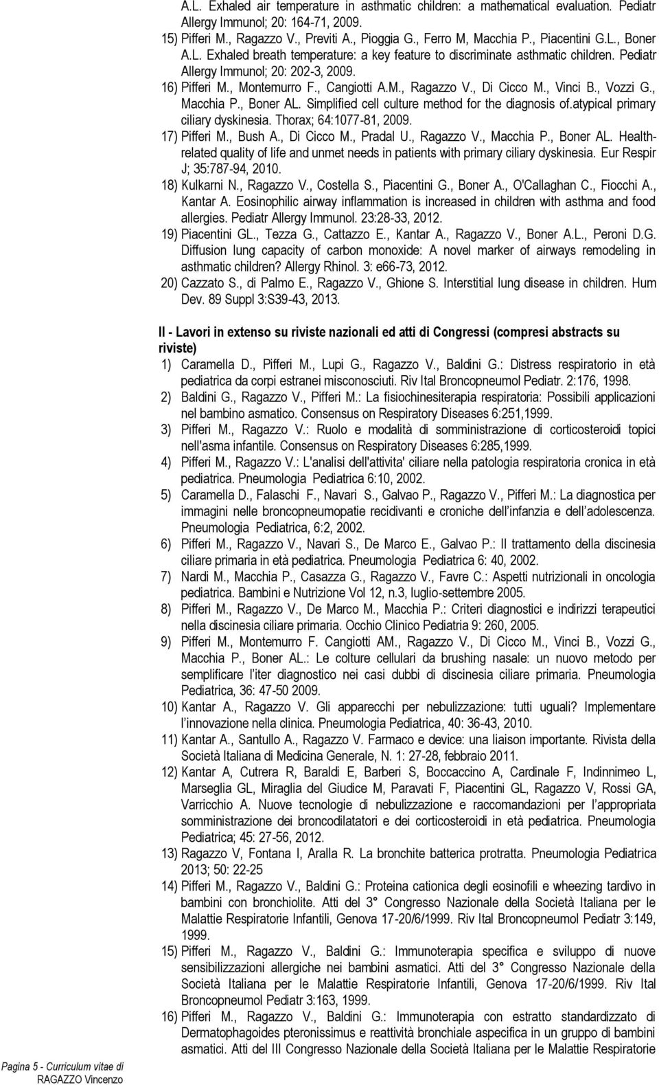 , Di Cicco M., Vinci B., Vozzi G., Macchia P., Boner AL. Simplified cell culture method for the diagnosis of.atypical primary ciliary dyskinesia. Thorax; 64:1077-81, 2009. 17) Pifferi M., Bush A.