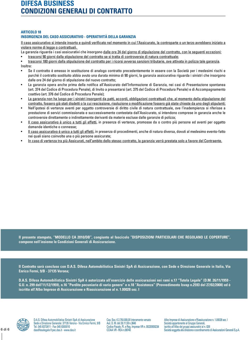 La garanzia riguarda i casi assicurativi che insorgono dalle ore 24 del giorno di stipulazione del contratto, con le seguenti eccezioni: trascorsi 90 giorni dalla stipulazione del contratto se si