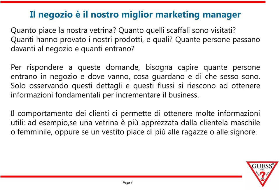 Per rispondere a queste domande, bisogna capire quante persone entrano in negozio e dove vanno, cosa guardano e di che sesso sono.