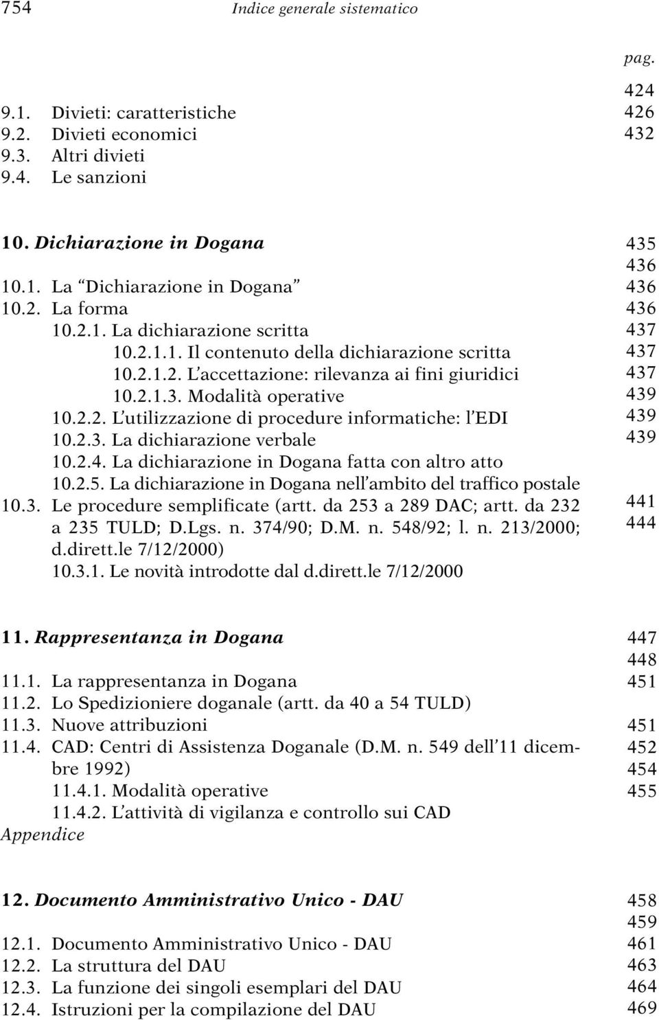 2.3. La dichiarazione verbale 10.2.4. La dichiarazione in Dogana fatta con altro atto 10.2.5. La dichiarazione in Dogana nell ambito del traffico postale 10.3. Le procedure semplificate (artt.