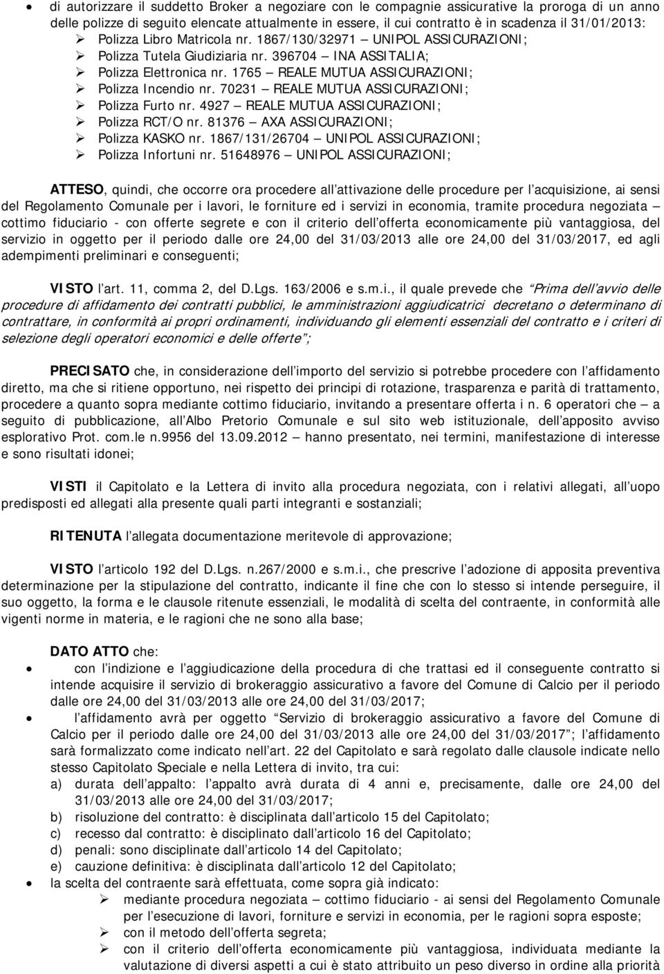 1765 REALE MUTUA ASSICURAZIONI; Polizza Incendio nr. 70231 REALE MUTUA ASSICURAZIONI; Polizza Furto nr. 4927 REALE MUTUA ASSICURAZIONI; Polizza RCT/O nr. 81376 AXA ASSICURAZIONI; Polizza KASKO nr.