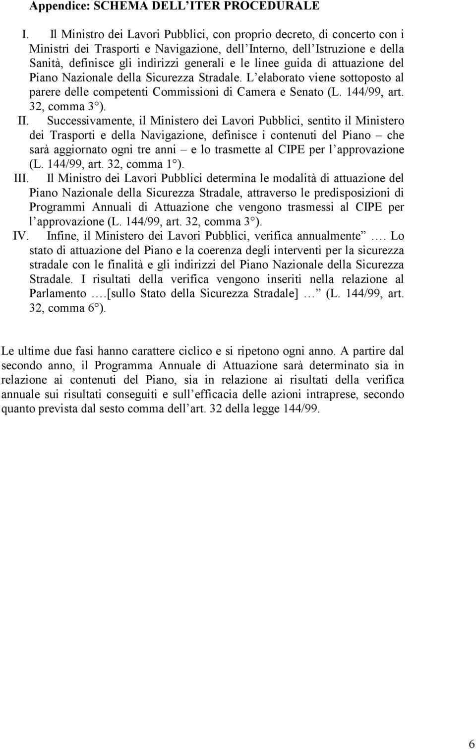 guida di attuazione del Piano Nazionale della Sicurezza Stradale. L elaborato viene sottoposto al parere delle competenti Commissioni di Camera e Senato (L. 144/99, art. 32, comma 3 ). II.