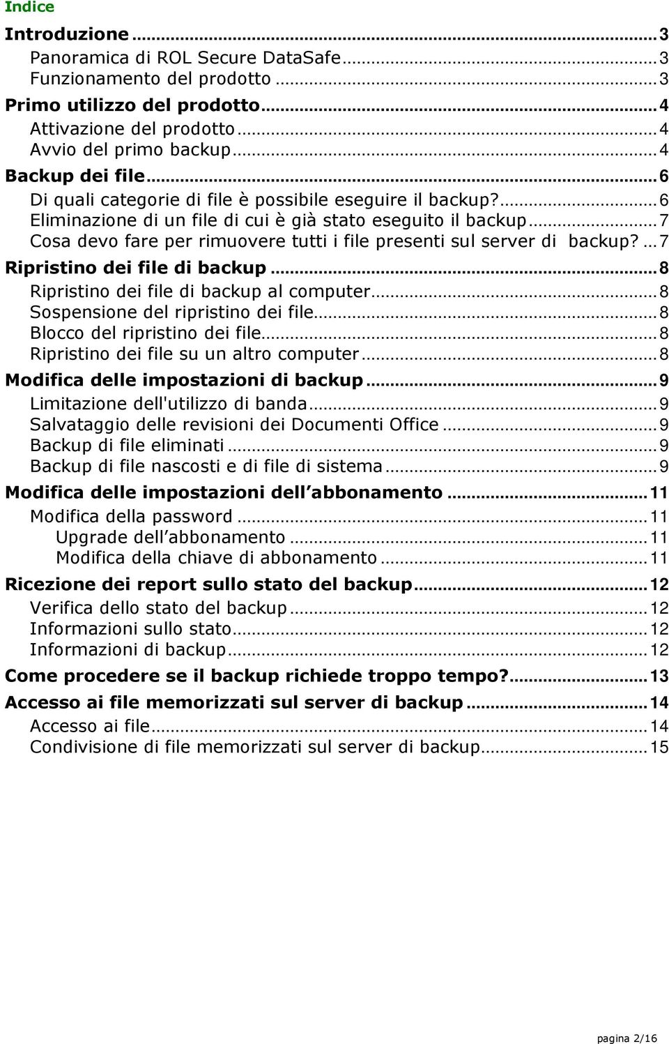 .. 7 Cosa devo fare per rimuovere tutti i file presenti sul server di backup?... 7 Ripristino dei file di backup... 8 Ripristino dei file di backup al computer... 8 Sospensione del ripristino dei file.