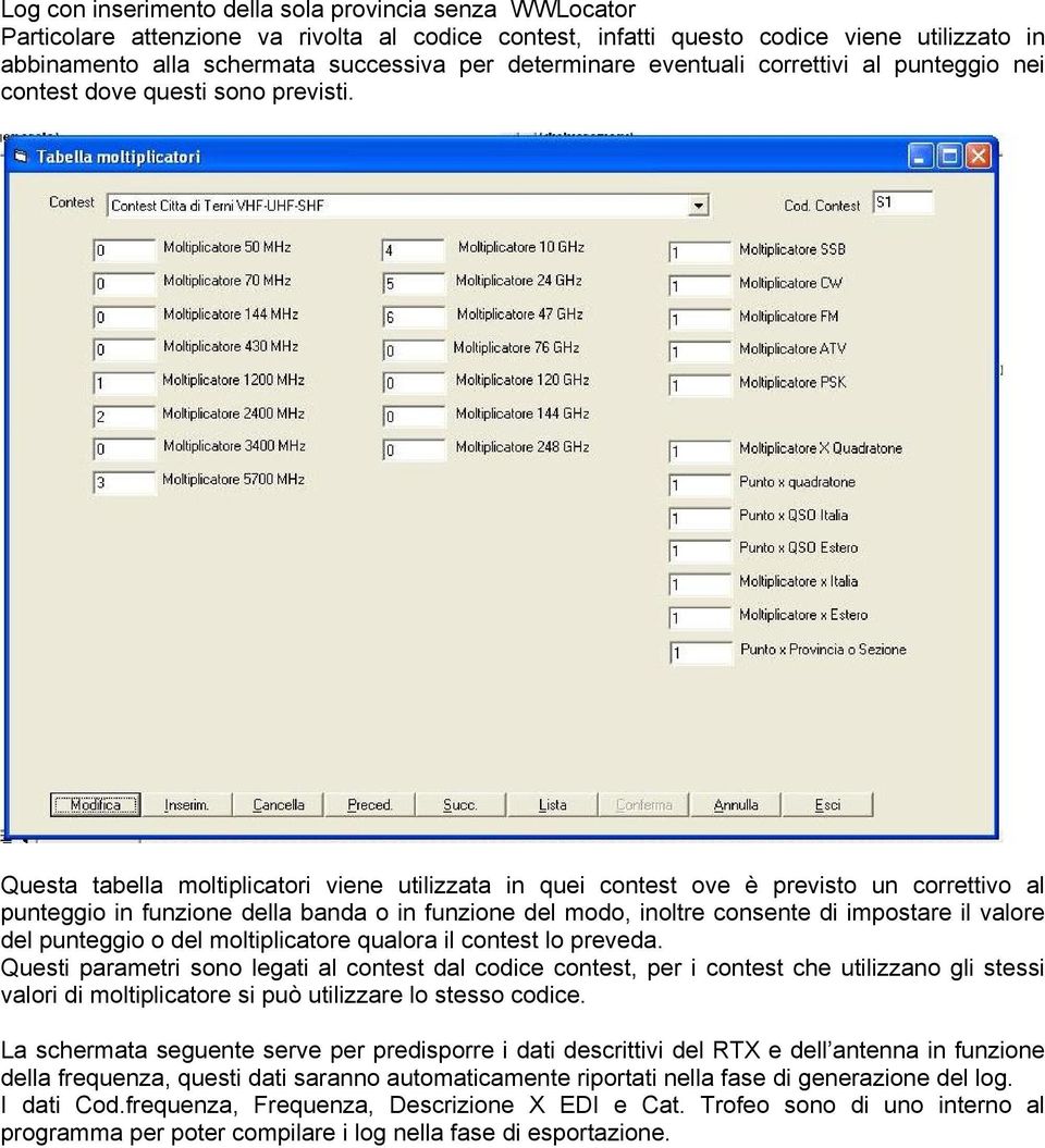 Questa tabella moltiplicatori viene utilizzata in quei contest ove è previsto un correttivo al punteggio in funzione della banda o in funzione del modo, inoltre consente di impostare il valore del