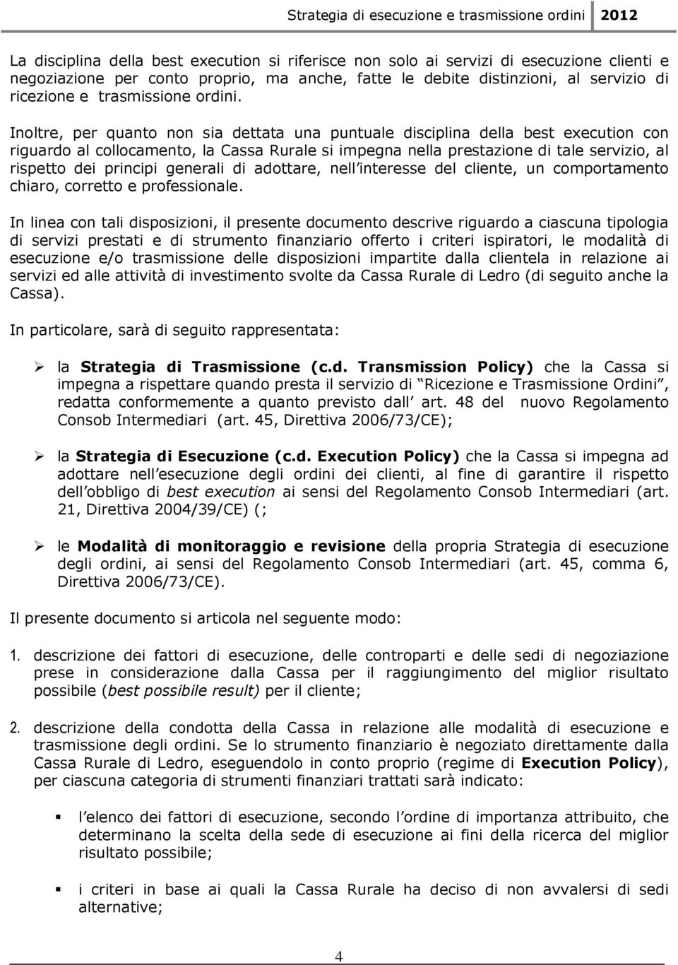 Inoltre, per quanto non sia dettata una puntuale disciplina della best execution con riguardo al collocamento, la Cassa Rurale si impegna nella prestazione di tale servizio, al rispetto dei principi