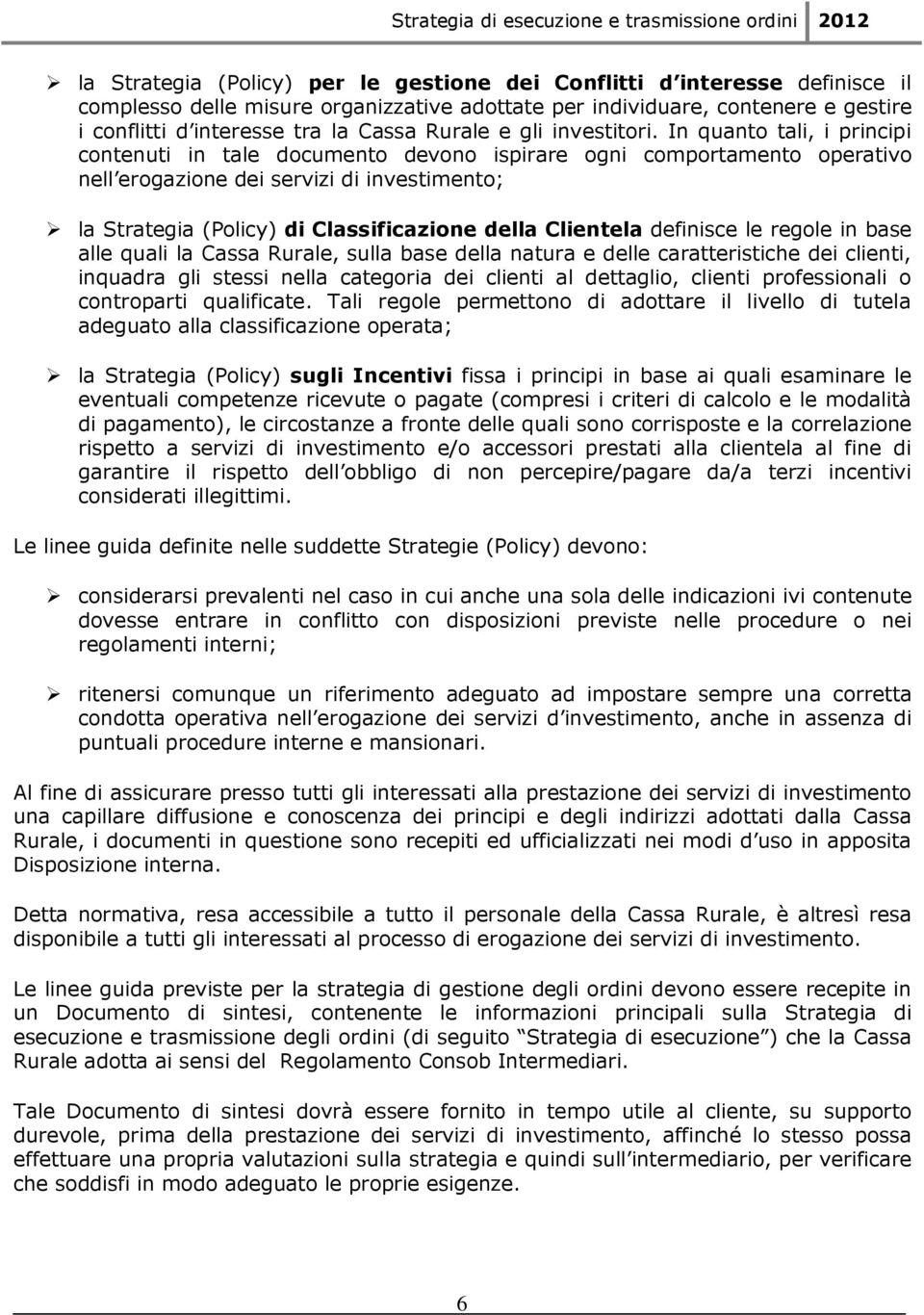 In quanto tali, i principi contenuti in tale documento devono ispirare ogni comportamento operativo nell erogazione dei servizi di investimento; la Strategia (Policy) di Classificazione della