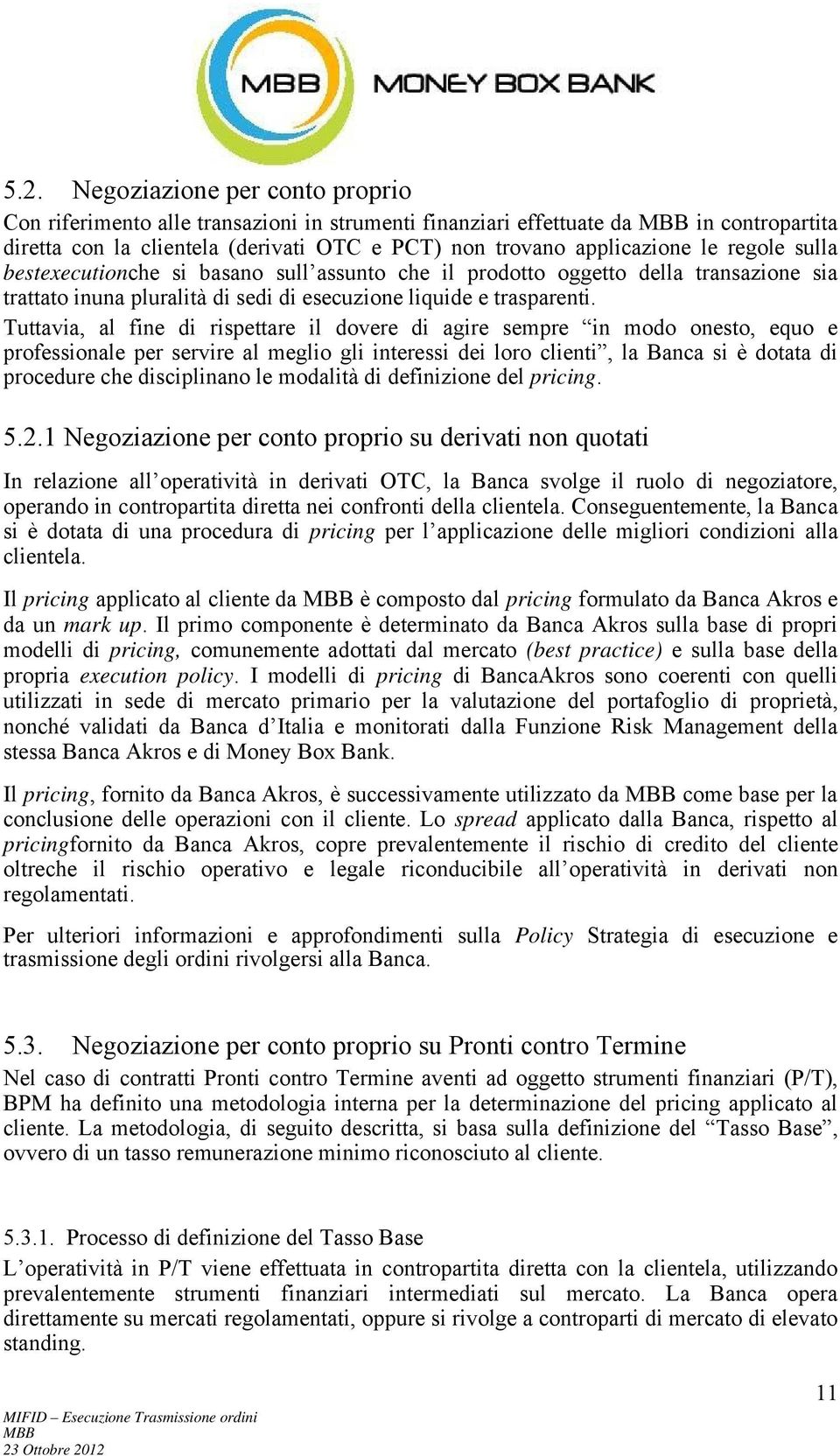 Tuttavia, al fine di rispettare il dovere di agire sempre in modo onesto, equo e professionale per servire al meglio gli interessi dei loro clienti, la Banca si è dotata di procedure che disciplinano