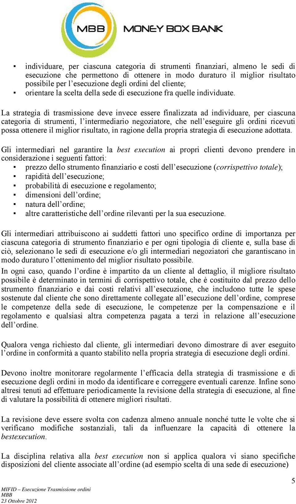 La strategia di trasmissione deve invece essere finalizzata ad individuare, per ciascuna categoria di strumenti, l intermediario negoziatore, che nell eseguire gli ordini ricevuti possa ottenere il