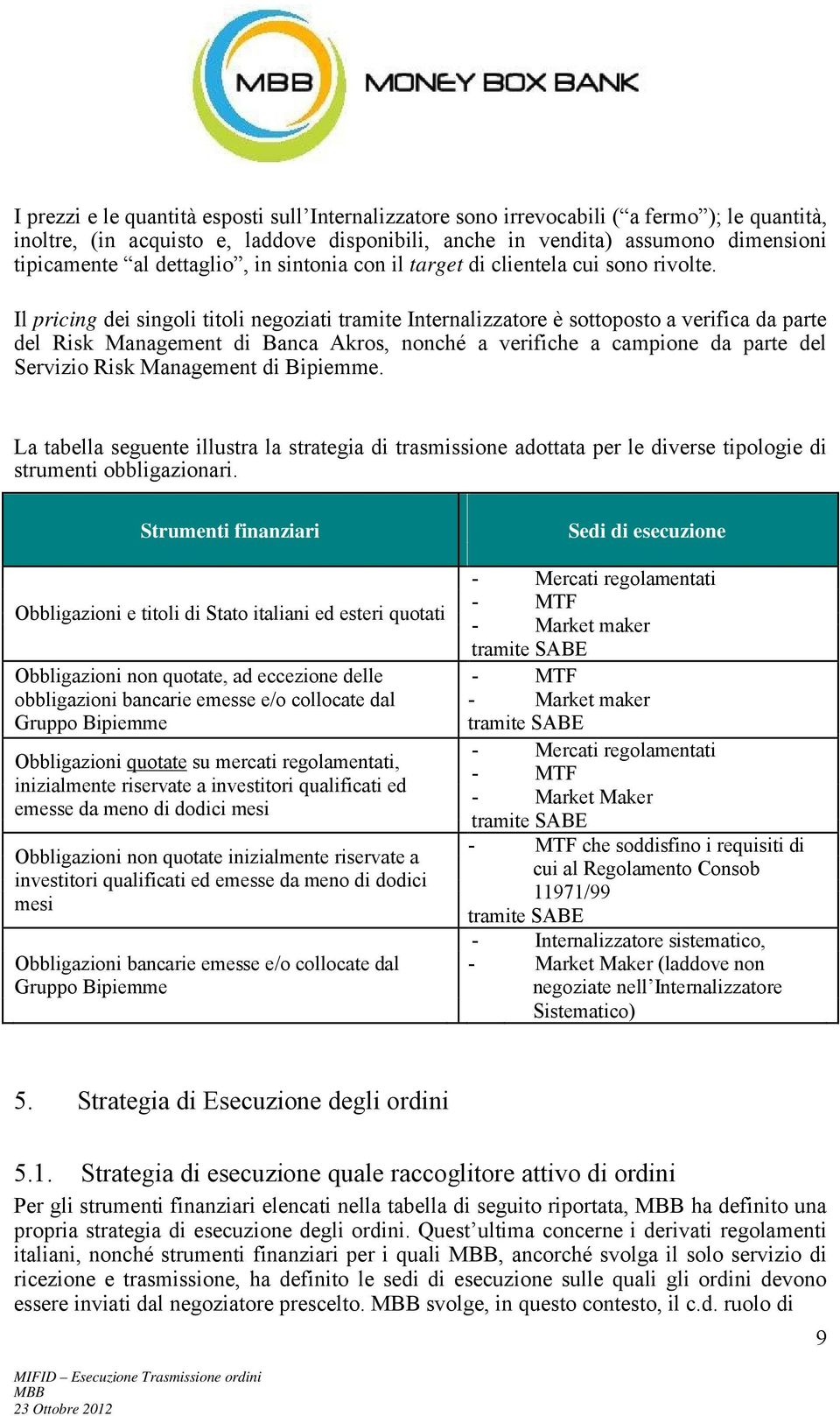 Il pricing dei singoli titoli negoziati tramite Internalizzatore è sottoposto a verifica da parte del Risk Management di Banca Akros, nonché a verifiche a campione da parte del Servizio Risk