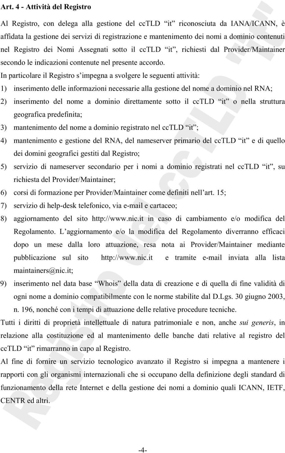 In particolare il Registro s impegna a svolgere le seguenti attività: 1) inserimento delle informazioni necessarie alla gestione del nome a dominio nel RNA; 2) inserimento del nome a dominio