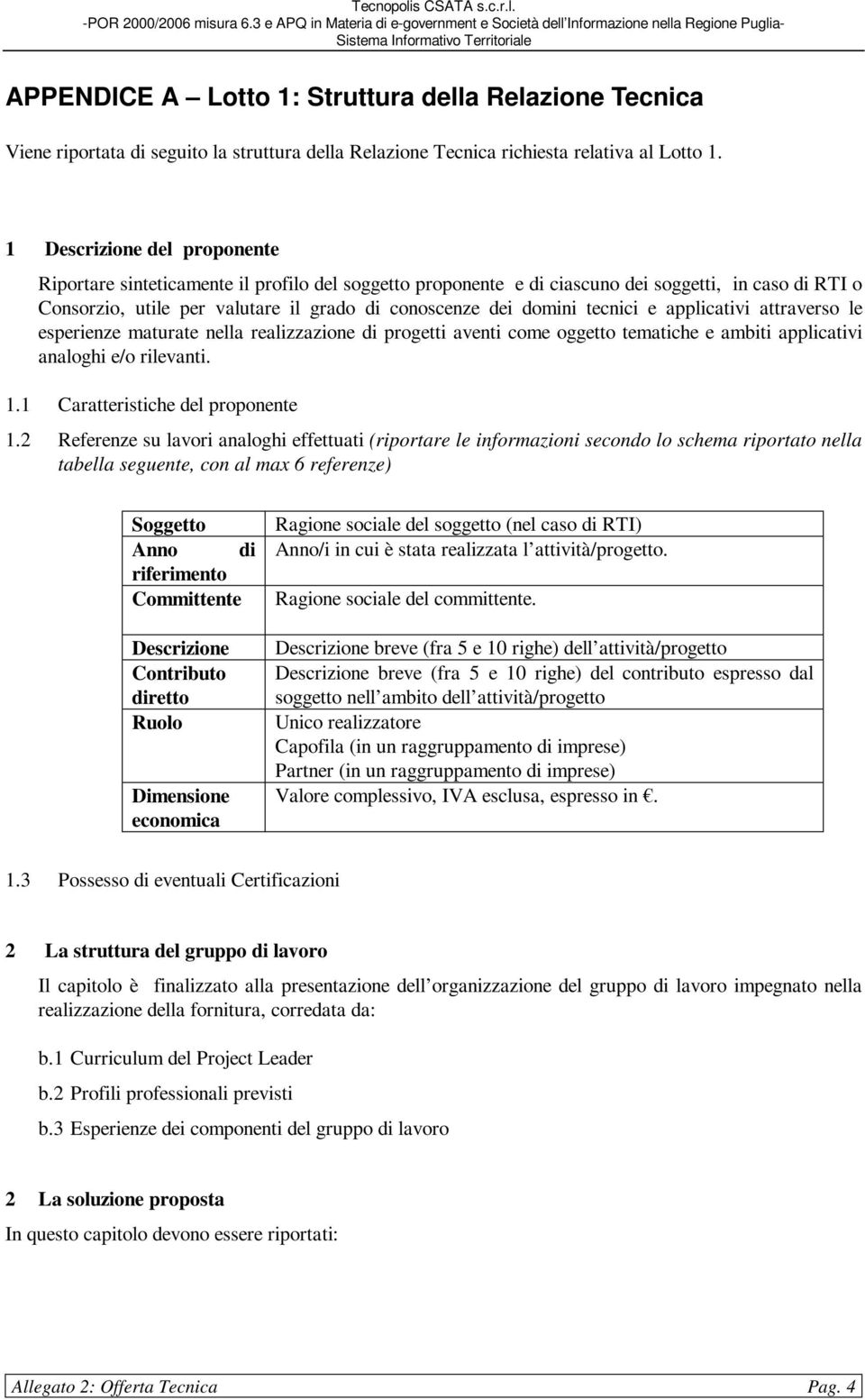 tecnici e applicativi attraverso le esperienze maturate nella realizzazione di progetti aventi come oggetto tematiche e ambiti applicativi analoghi e/o rilevanti. 1.1 Caratteristiche del proponente 1.