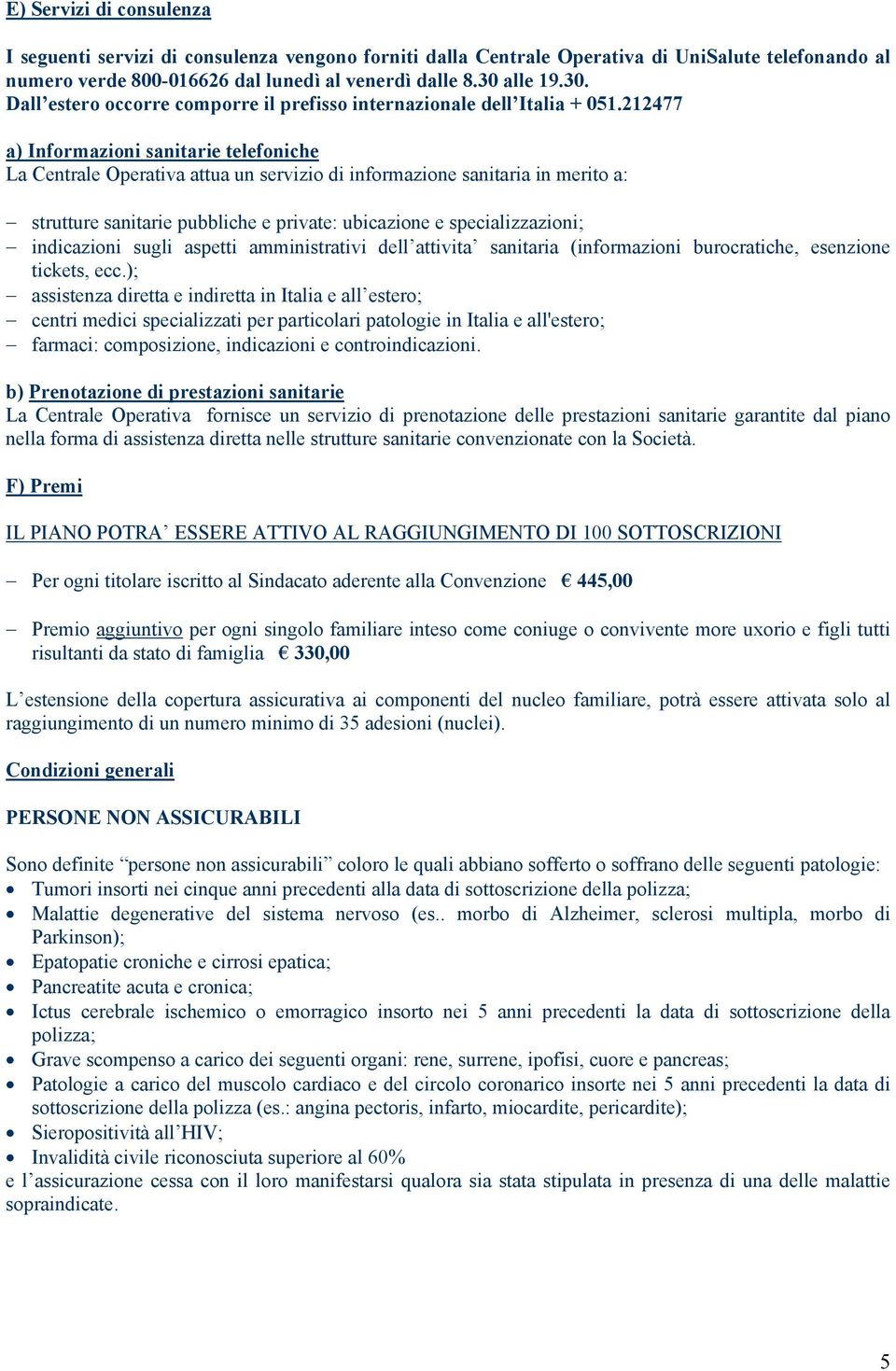 212477 a) Informazioni sanitarie telefoniche La Centrale Operativa attua un servizio di informazione sanitaria in merito a: strutture sanitarie pubbliche e private: ubicazione e specializzazioni;