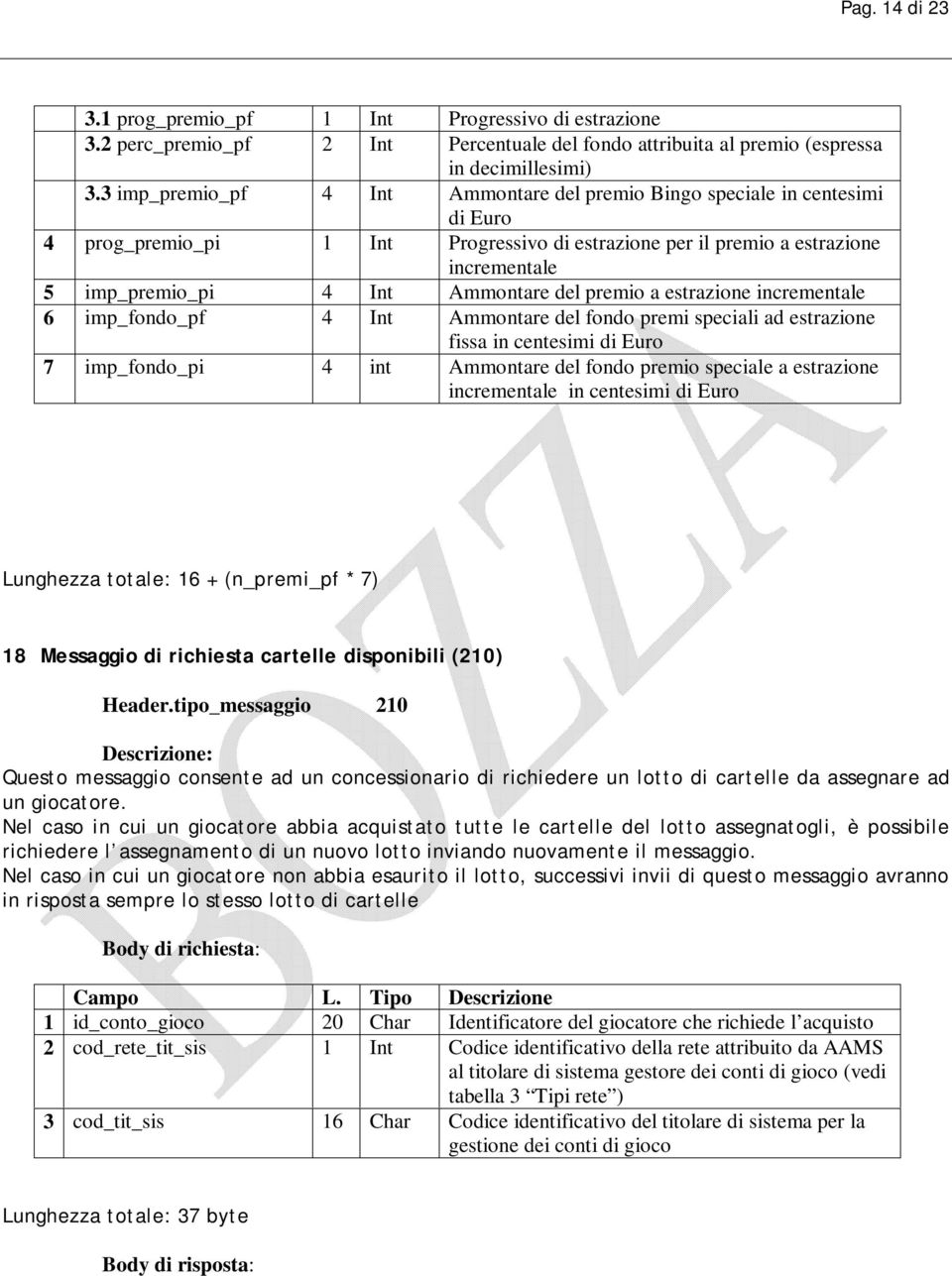 del premio a estrazione incrementale 6 imp_fondo_pf 4 Int Ammontare del fondo premi speciali ad estrazione fissa in centesimi di Euro 7 imp_fondo_pi 4 int Ammontare del fondo premio speciale a