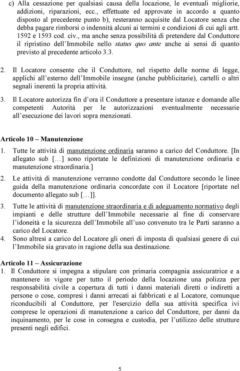 artt. 1592 e 1593 cod. civ., ma anche senza possibilità di pretendere dal Conduttore il ripristino dell Immobile nello status quo ante anche ai sensi di quanto previsto al precedente articolo 3.3. 2.