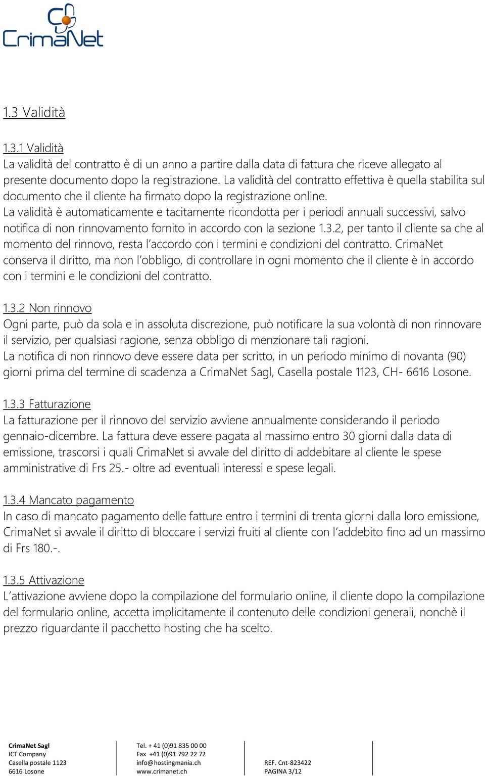 La validità è automaticamente e tacitamente ricondotta per i periodi annuali successivi, salvo notifica di non rinnovamento fornito in accordo con la sezione 1.3.