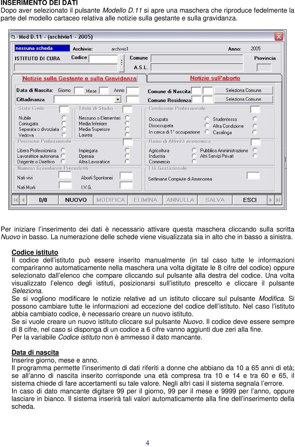 Codice istituto Il codice dell istituto può essere inserito manualmente (in tal caso tutte le informazioni compariranno automaticamente nella maschera una volta digitate le 8 cifre del codice) oppure