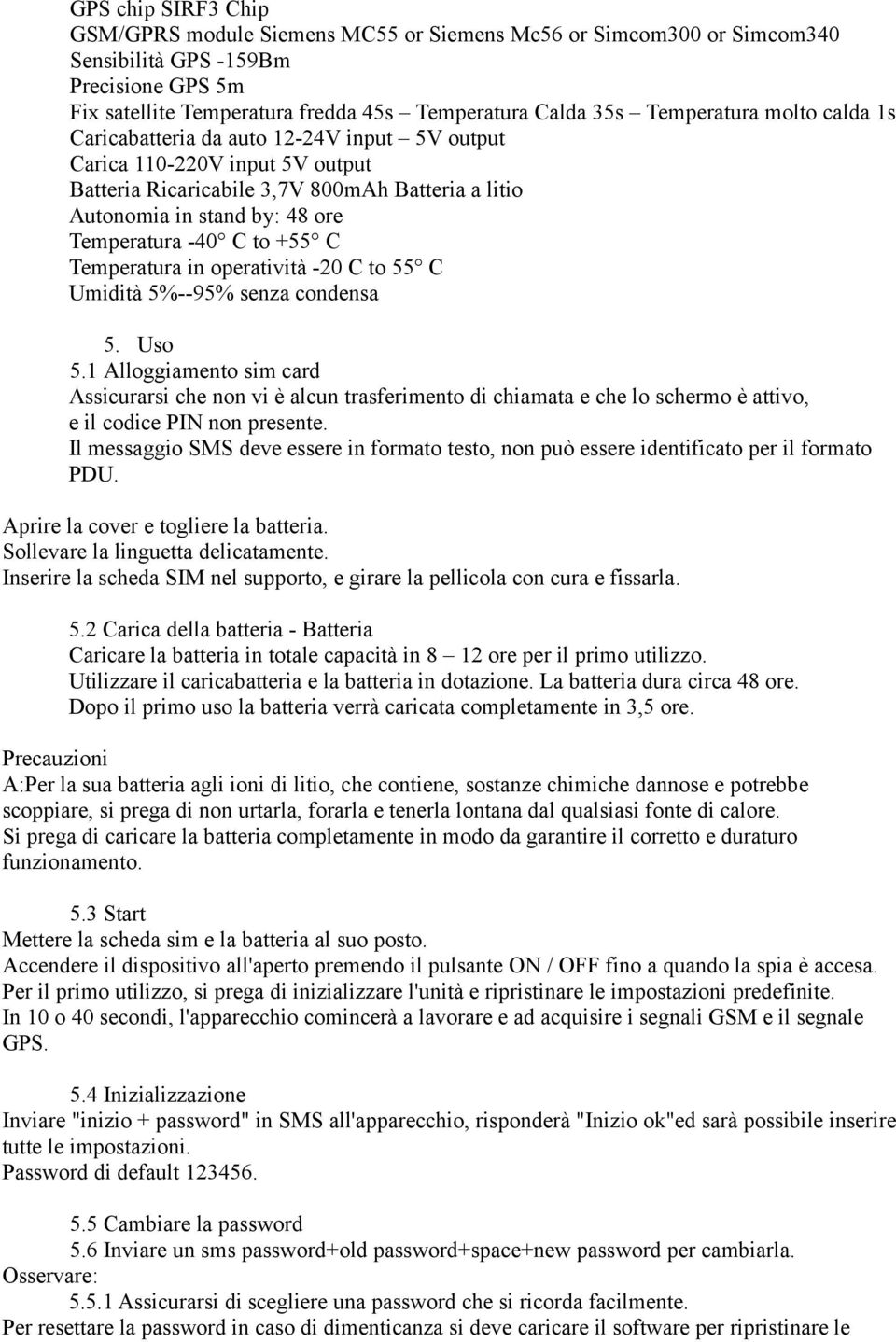 -40 C to +55 C Temperatura in operatività -20 C to 55 C Umidità 5%--95% senza condensa 5. Uso 5.