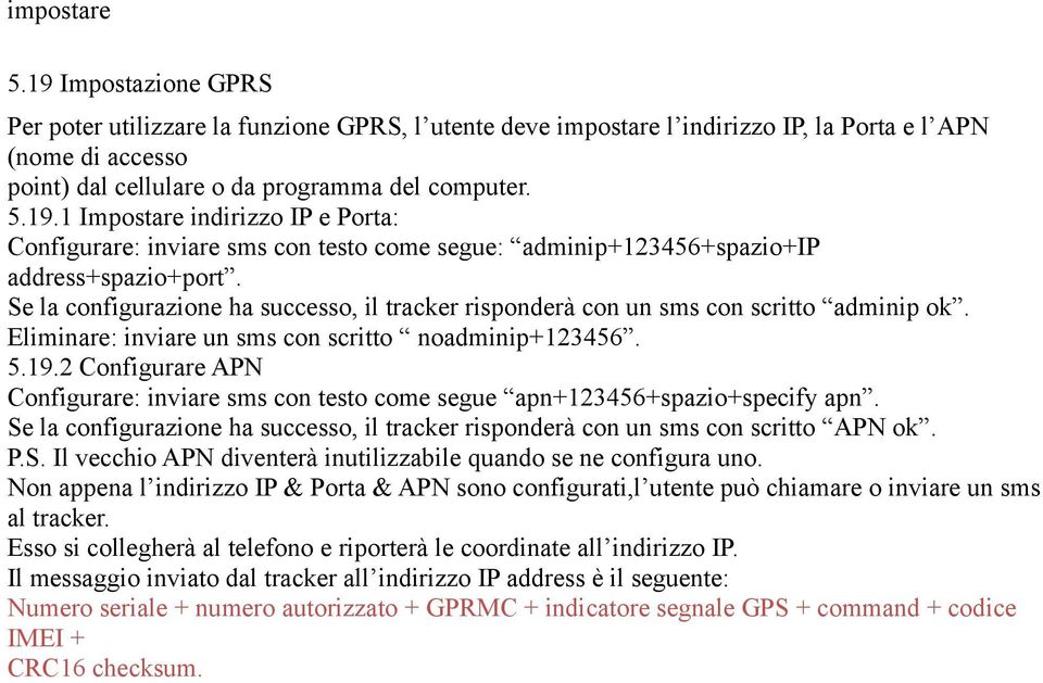 2 Configurare APN Configurare: inviare sms con testo come segue apn+123456+spazio+specify apn. Se la configurazione ha successo, il tracker risponderà con un sms con scritto APN ok. P.S. Il vecchio APN diventerà inutilizzabile quando se ne configura uno.