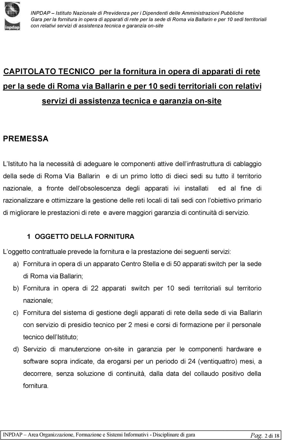 dell obsolescenza degli apparati ivi installati ed al fine di razionalizzare e ottimizzare la gestione delle reti locali di tali sedi con l obiettivo primario di migliorare le prestazioni di rete e