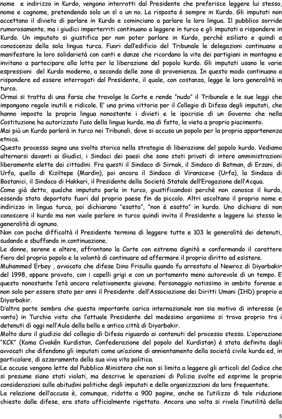 Il pubblico sorride rumorosamente, ma i giudici imperterriti continuano a leggere in turco e gli imputati a rispondere in Kurdo.