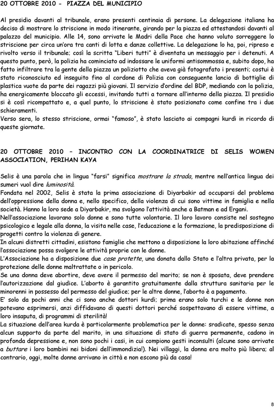 Alle 14, sono arrivate le Madri della Pace che hanno voluto sorreggere lo striscione per circa un ora tra canti di lotta e danze collettive.